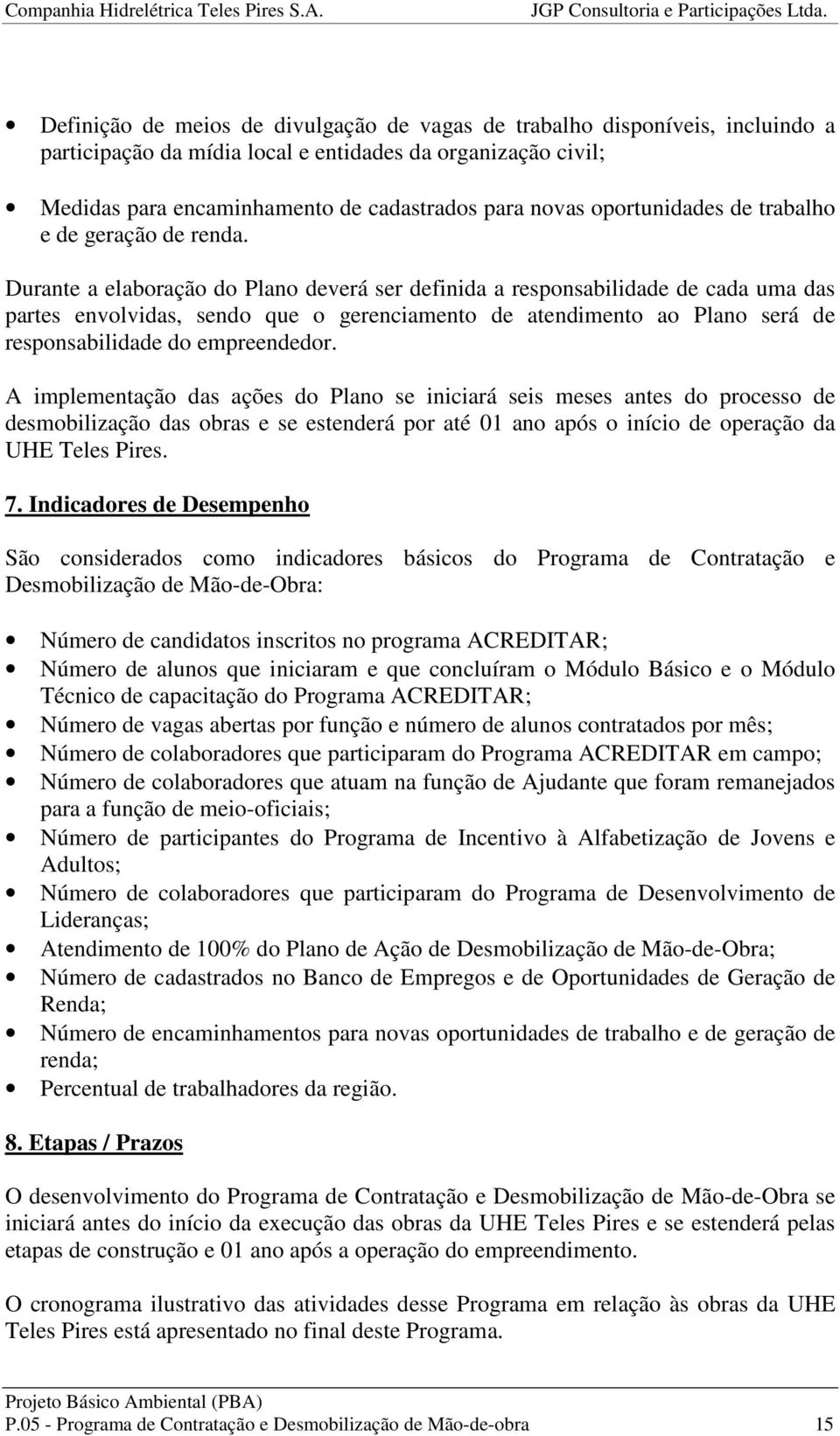 Durante a elaboração do Plano deverá ser definida a responsabilidade de cada uma das partes envolvidas, sendo que o gerenciamento de atendimento ao Plano será de responsabilidade do empreendedor.