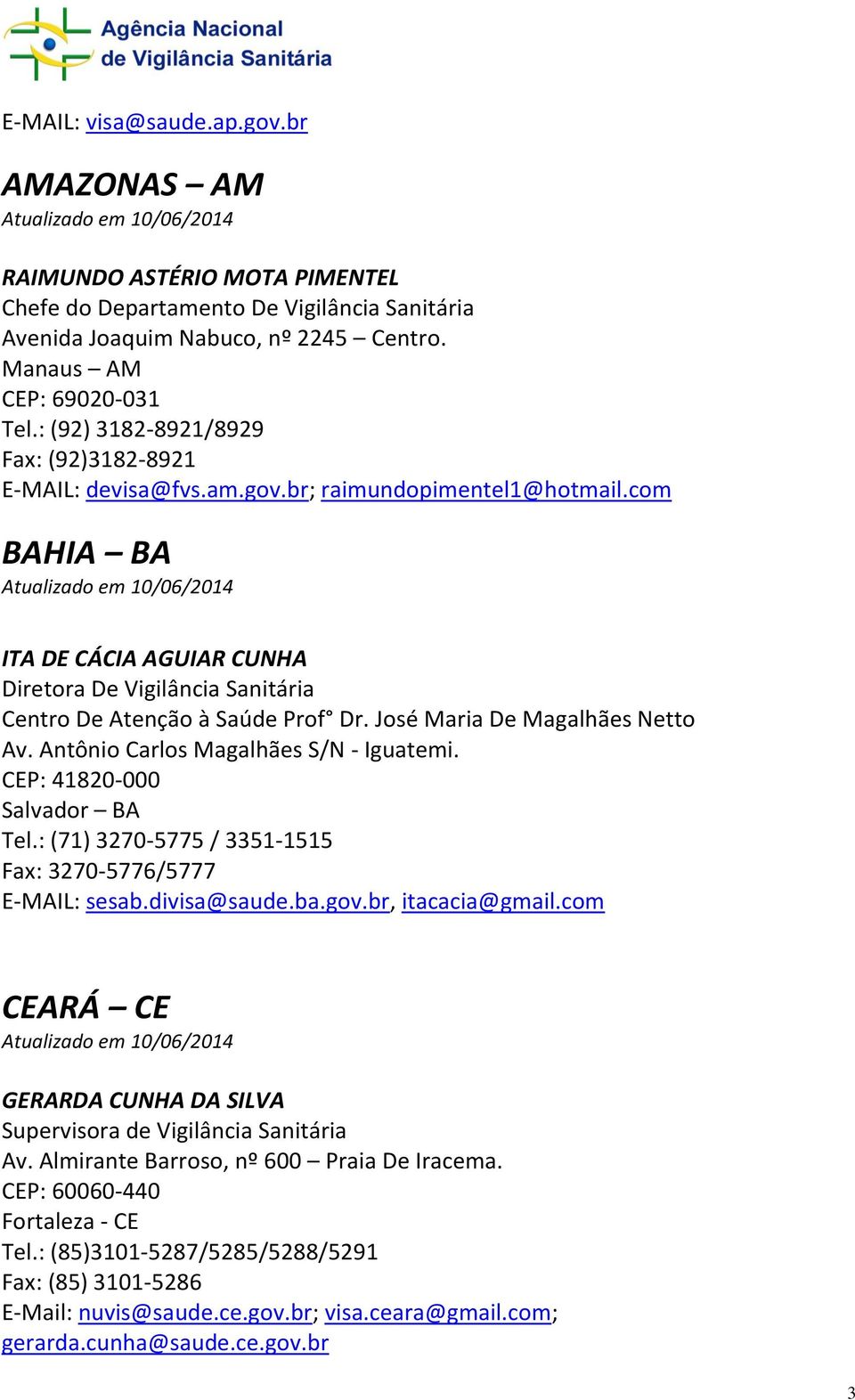 com BAHIA BA ITA DE CÁCIA AGUIAR CUNHA Diretora De Vigilância Sanitária Centro De Atenção à Saúde Prof Dr. José Maria De Magalhães Netto Av. Antônio Carlos Magalhães S/N - Iguatemi.