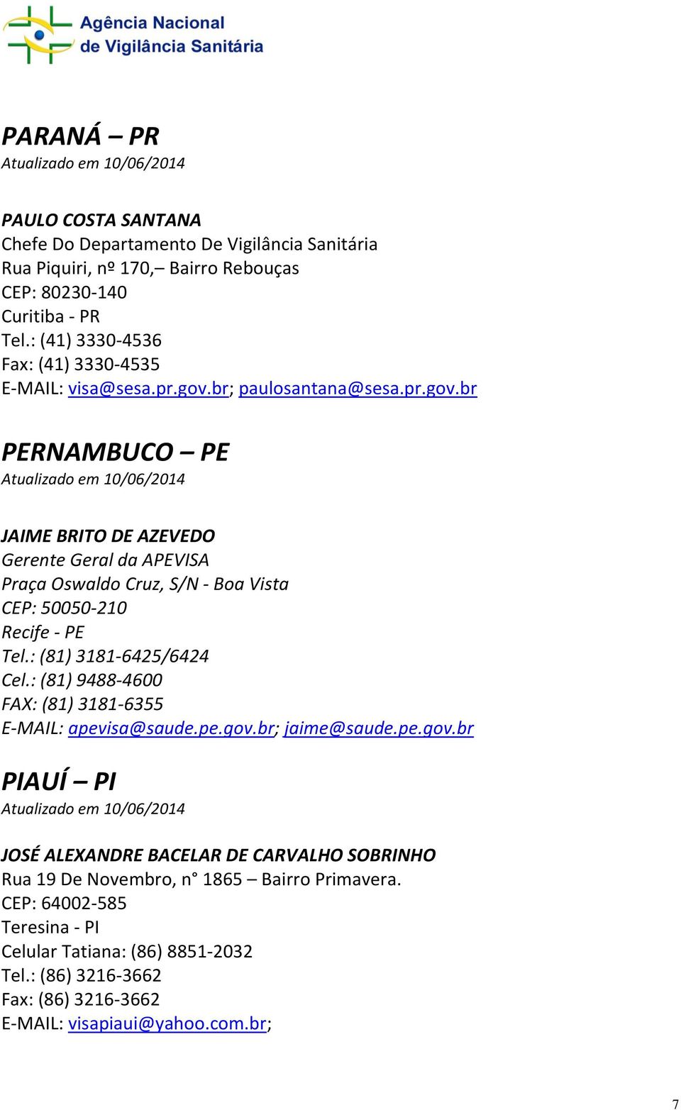 br; paulosantana@sesa.pr.gov.br PERNAMBUCO PE JAIME BRITO DE AZEVEDO Gerente Geral da APEVISA Praça Oswaldo Cruz, S/N - Boa Vista CEP: 50050-210 Recife - PE Tel.