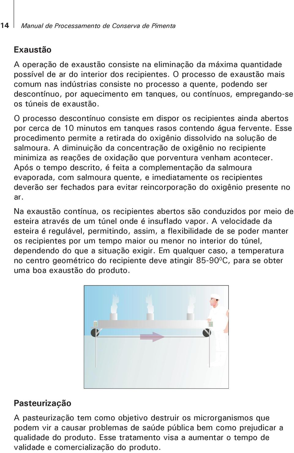 O processo descontínuo consiste em dispor os recipientes ainda abertos por cerca de 10 minutos em tanques rasos contendo água fervente.