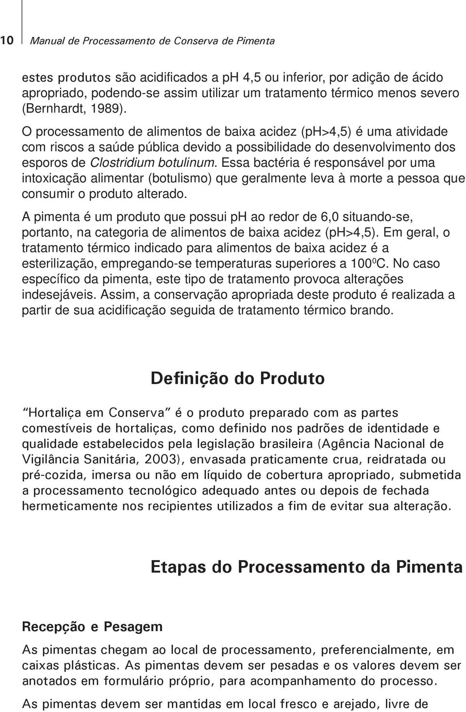 Essa bactéria é responsável por uma intoxicação alimentar (botulismo) que geralmente leva à morte a pessoa que consumir o produto alterado.