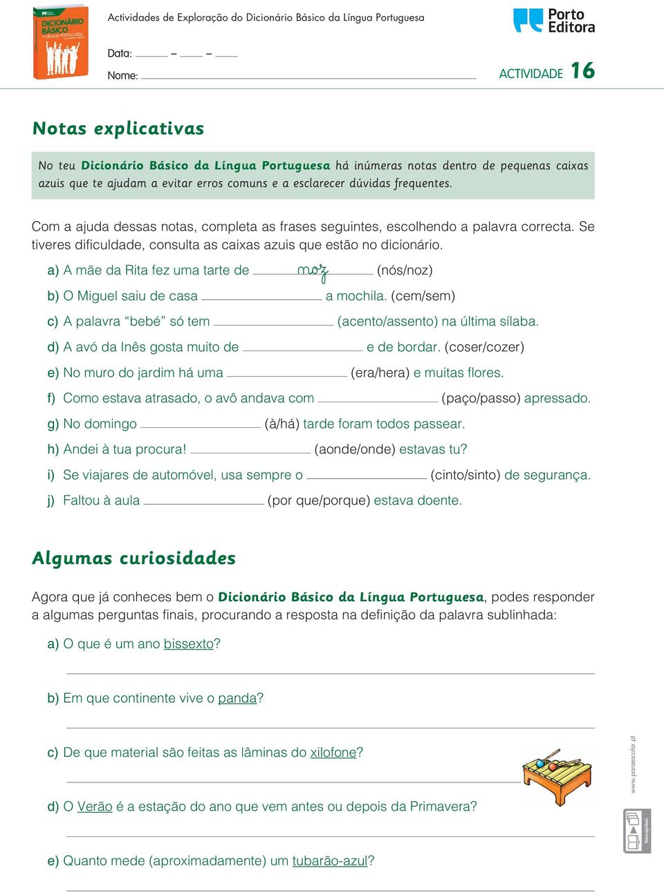 ø@o zfi a) A mãe da Rita fez uma tarte de (nós/noz) b) O Miguel saiu de casa a mochila. (cem/sem) c) A palavra bebé só tem (acento/assento) na última sílaba.