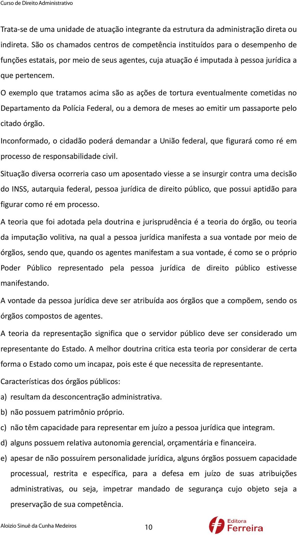 O exemplo que tratamos acima são as ações de tortura eventualmente cometidas no Departamento da Polícia Federal, ou a demora de meses ao emitir um passaporte pelo citado órgão.