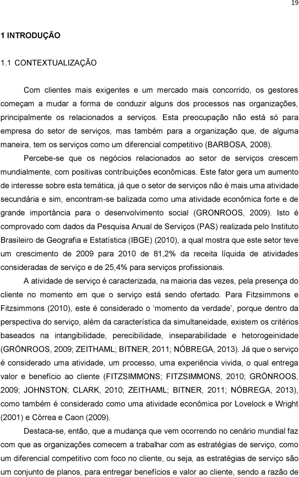 serviços. Esta preocupação não está só para empresa do setor de serviços, mas também para a organização que, de alguma maneira, tem os serviços como um diferencial competitivo (BARBOSA, 2008).