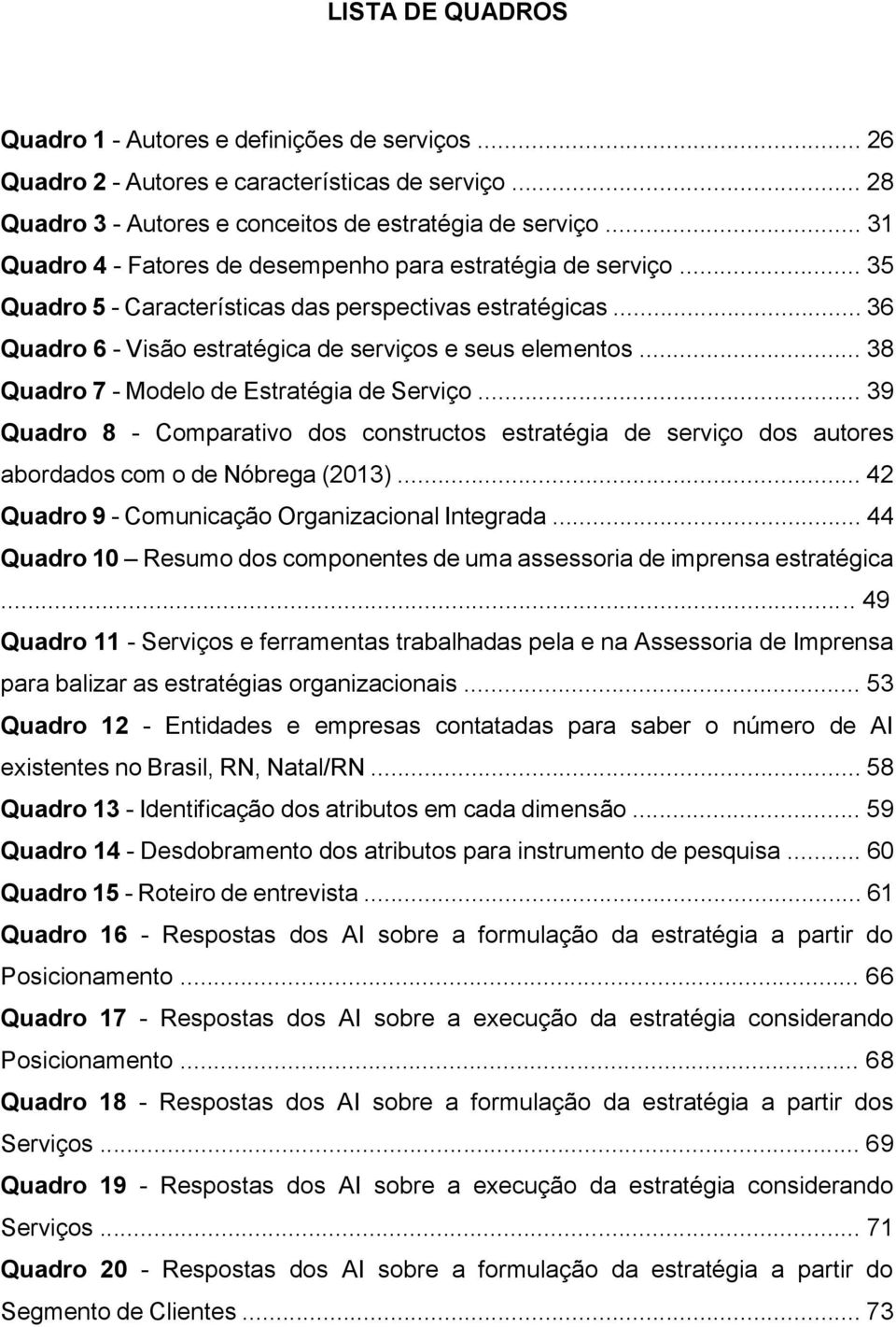 .. 38 Quadro 7 - Modelo de Estratégia de Serviço... 39 Quadro 8 - Comparativo dos constructos estratégia de serviço dos autores abordados com o de Nóbrega (2013).