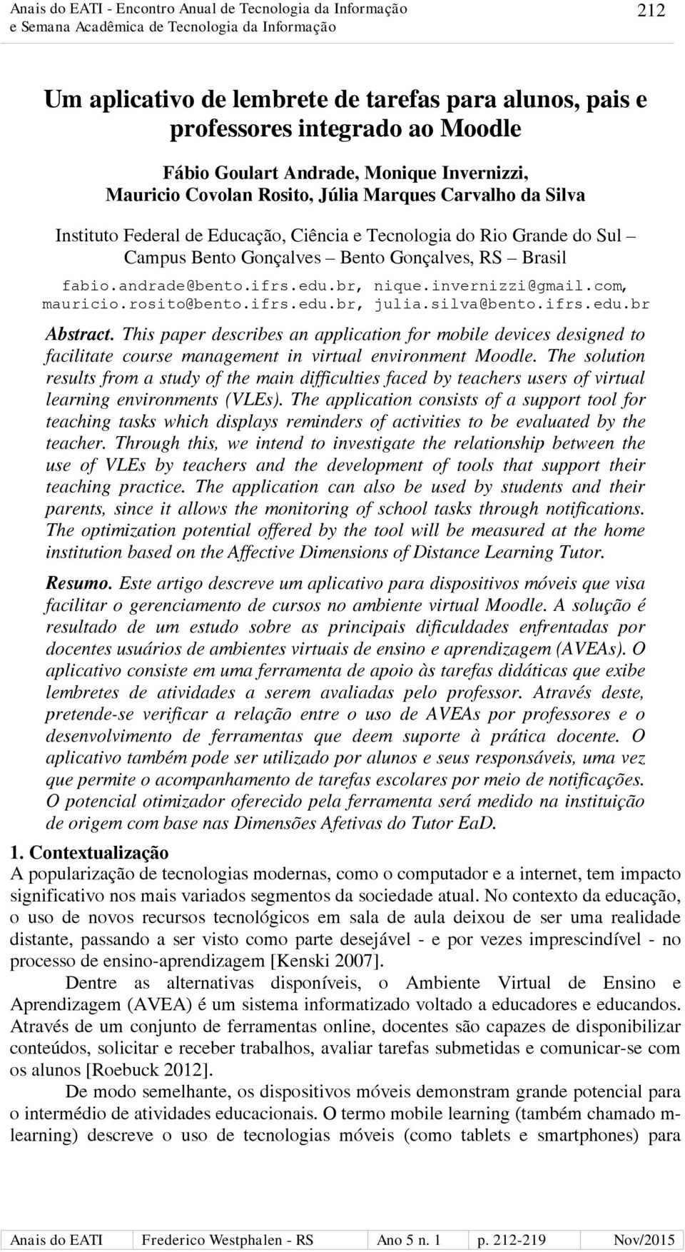 rosito@bento.ifrs.edu.br, julia.silva@bento.ifrs.edu.br Abstract. This paper describes an application for mobile devices designed to facilitate course management in virtual environment Moodle.