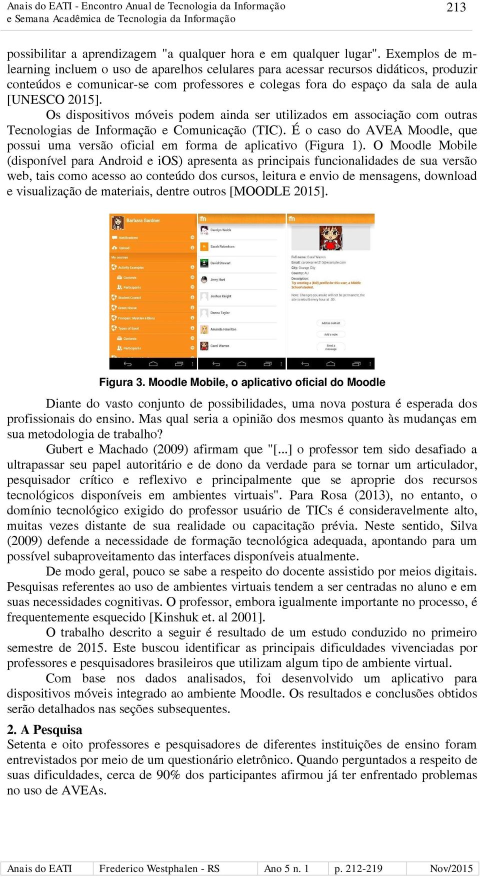 Os dispositivos móveis podem ainda ser utilizados em associação com outras Tecnologias de Informação e Comunicação (TIC).