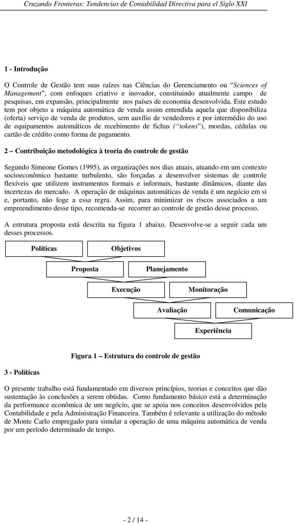 Este estudo tem por objeto a máquina automática de venda assim entendida aquela que disponibiliza (oferta) serviço de venda de produtos, sem auxílio de vendedores e por intermédio do uso de