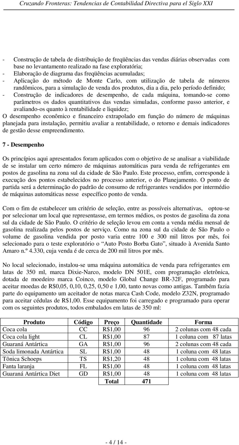 desempenho, de cada máquina, tomando-se como parâmetros os dados quantitativos das vendas simuladas, conforme passo anterior, e avaliando-os quanto à rentabilidade e liquidez; O desempenho econômico