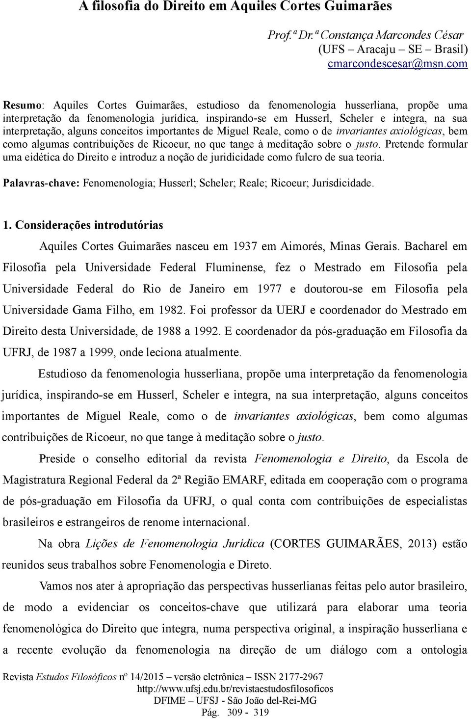 alguns conceitos importantes de Miguel Reale, como o de invariantes axiológicas, bem como algumas contribuições de Ricoeur, no que tange à meditação sobre o justo.