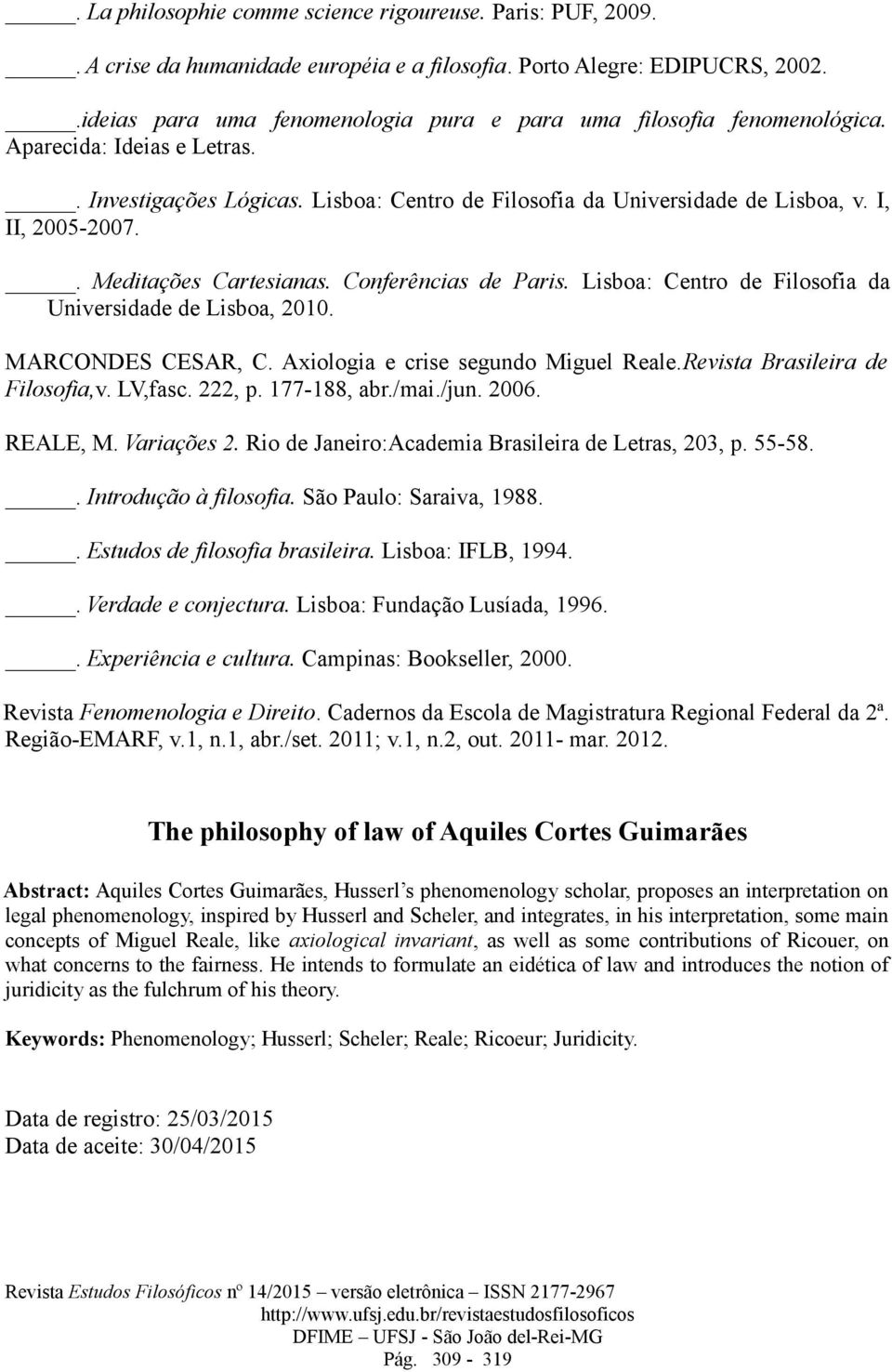 . Meditações Cartesianas. Conferências de Paris. Lisboa: Centro de Filosofia da Universidade de Lisboa, 2010. MARCONDES CESAR, C. Axiologia e crise segundo Miguel Reale.