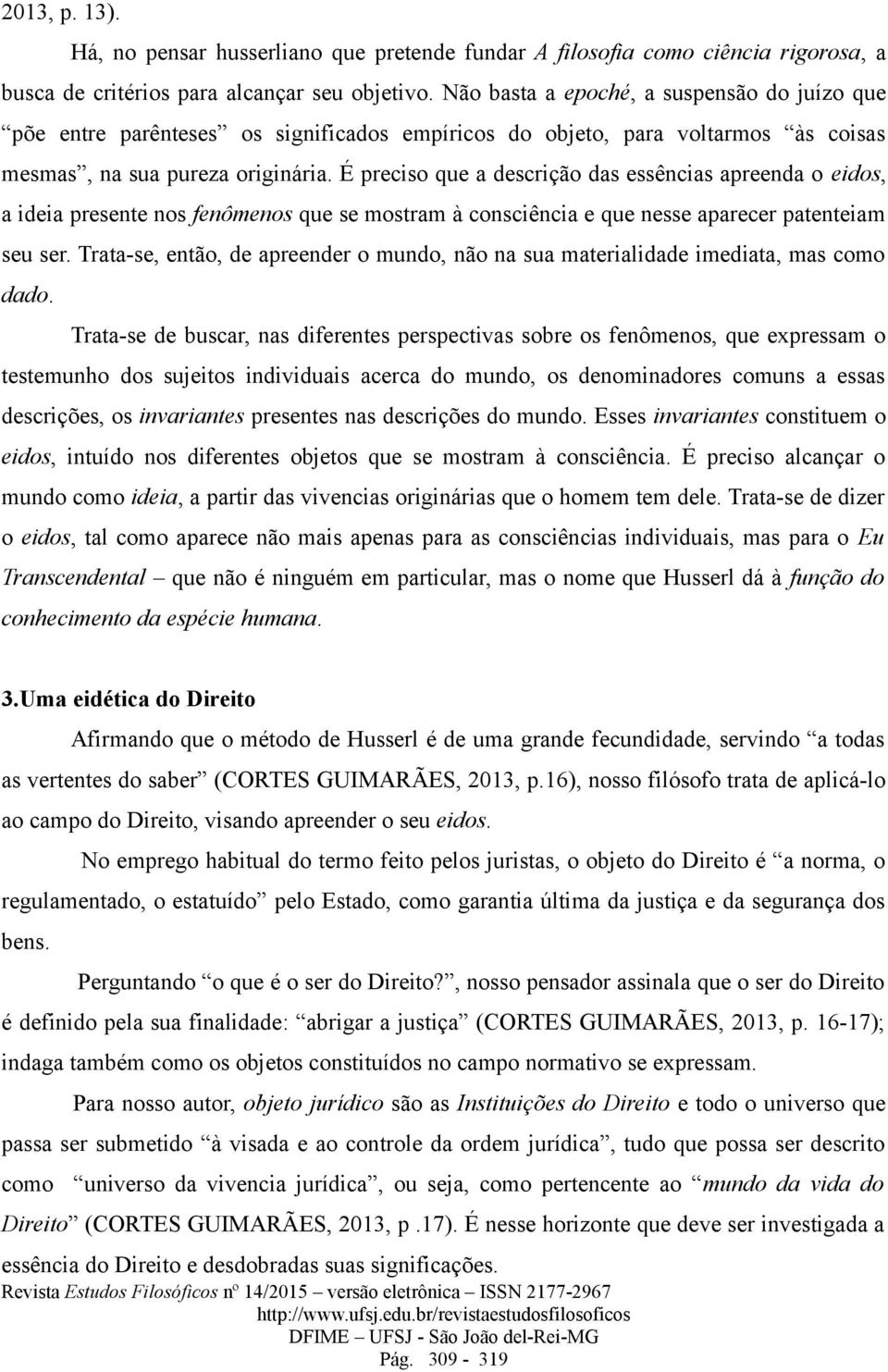 É preciso que a descrição das essências apreenda o eidos, a ideia presente nos fenômenos que se mostram à consciência e que nesse aparecer patenteiam seu ser.