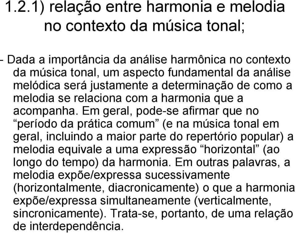 Em geral, pode-se afirmar que no período da prática comum (e na música tonal em geral, incluindo a maior parte do repertório popular) a melodia equivale a uma expressão horizontal