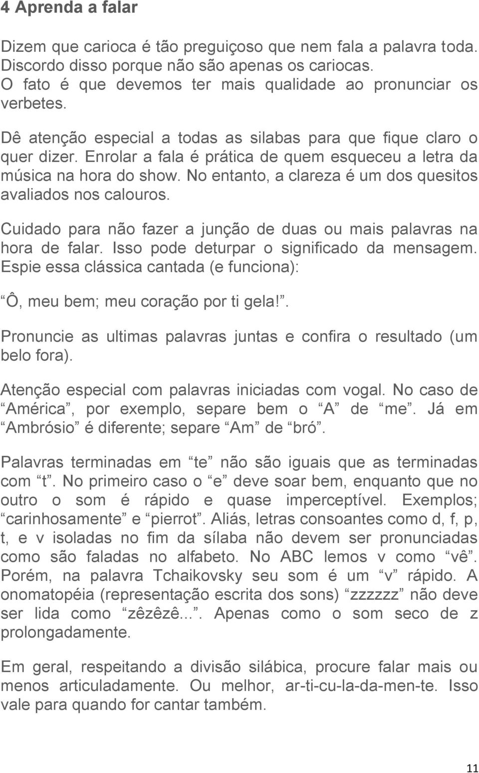 No entanto, a clareza é um dos quesitos avaliados nos calouros. Cuidado para não fazer a junção de duas ou mais palavras na hora de falar. Isso pode deturpar o significado da mensagem.