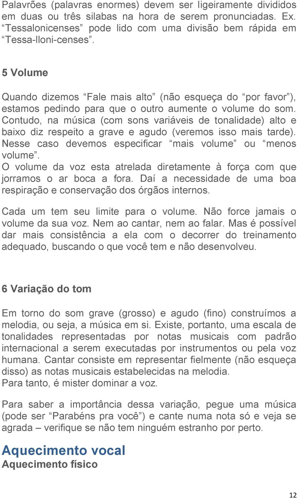 Contudo, na música (com sons variáveis de tonalidade) alto e baixo diz respeito a grave e agudo (veremos isso mais tarde). Nesse caso devemos especificar mais volume ou menos volume.