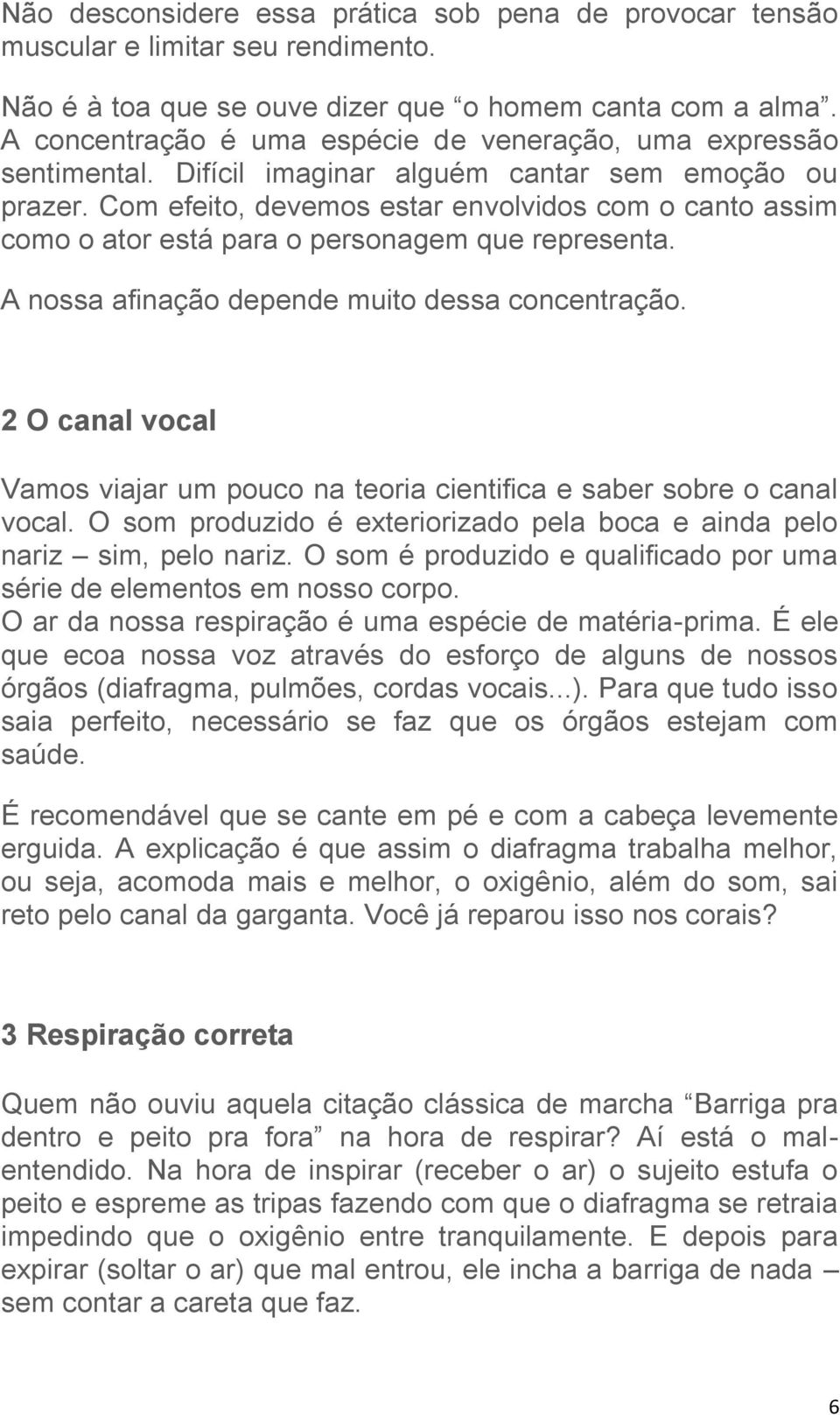 Com efeito, devemos estar envolvidos com o canto assim como o ator está para o personagem que representa. A nossa afinação depende muito dessa concentração.