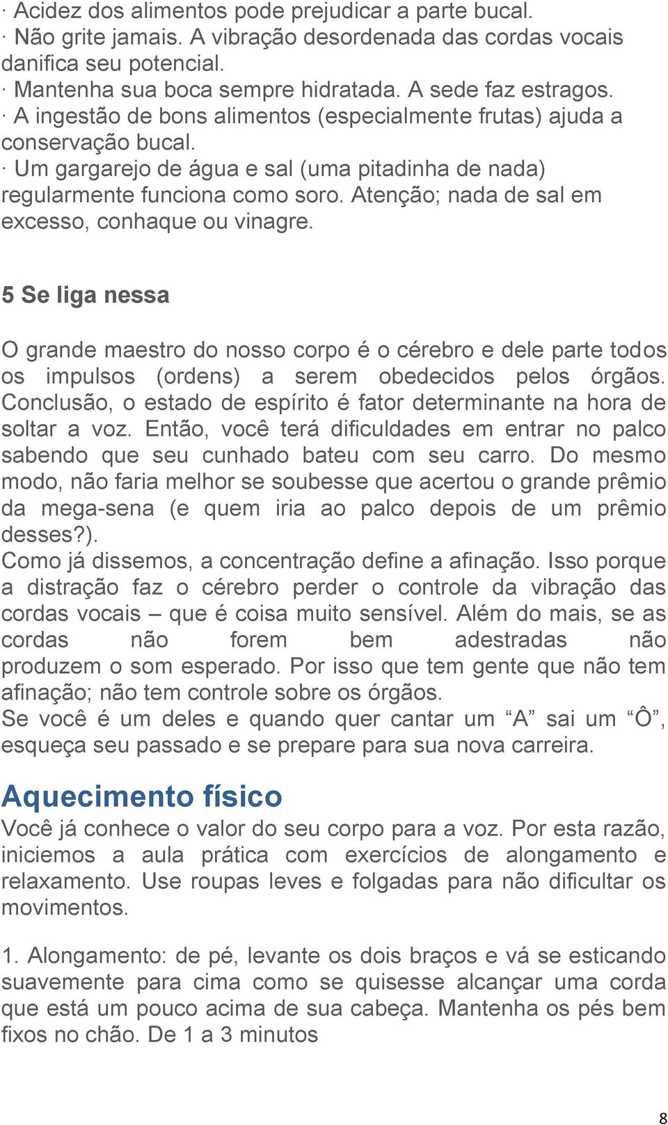 Atenção; nada de sal em excesso, conhaque ou vinagre. 5 Se liga nessa O grande maestro do nosso corpo é o cérebro e dele parte todos os impulsos (ordens) a serem obedecidos pelos órgãos.