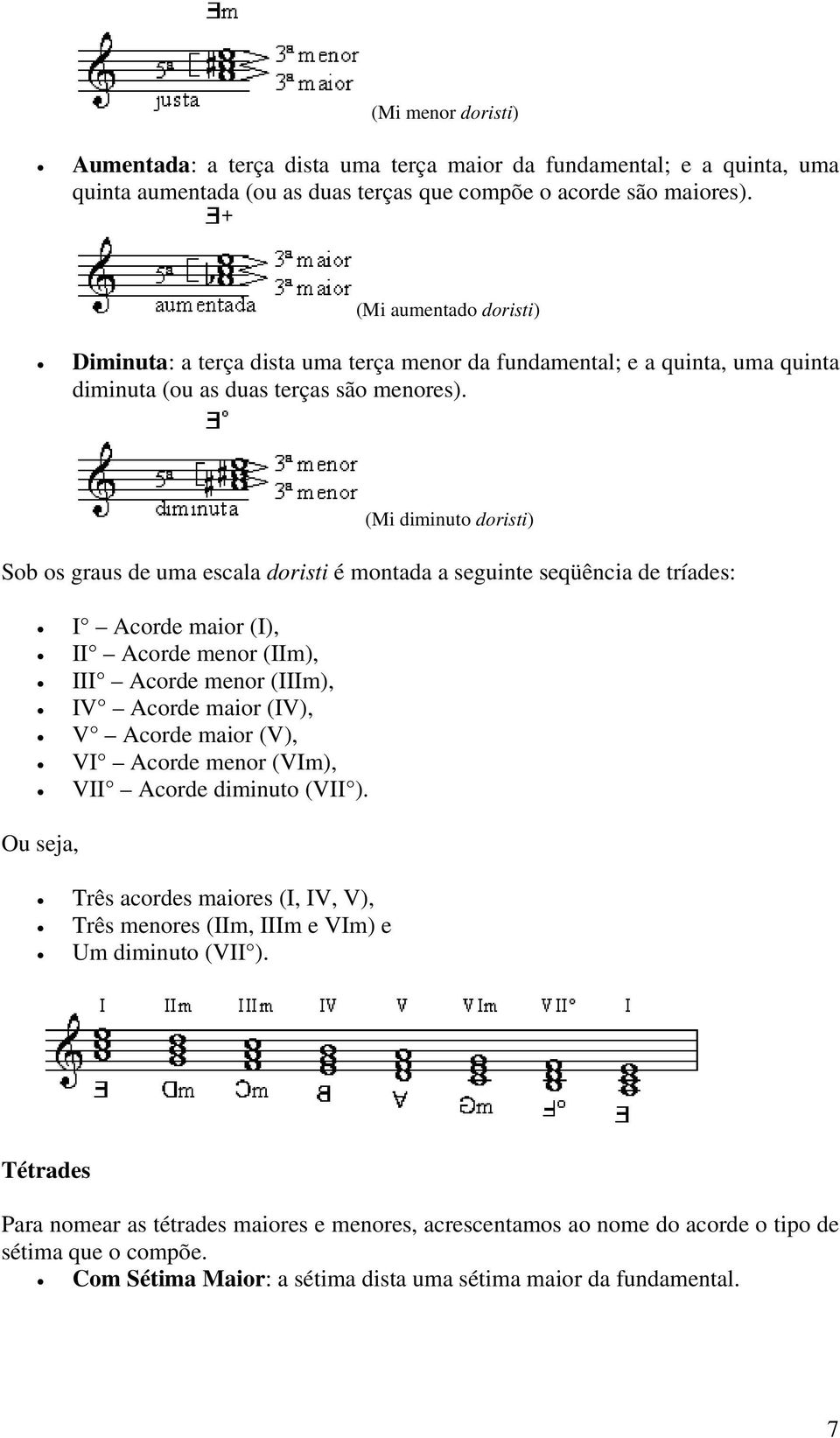 (Mi diminuto doristi) Sob os graus de uma escala doristi é montada a seguinte seqüência de tríades: I Acorde maior (I), II Acorde menor (IIm), III Acorde menor (IIIm), IV Acorde maior (IV), V Acorde