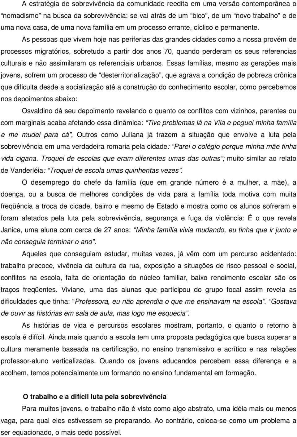 As pessoas que vivem hoje nas periferias das grandes cidades como a nossa provém de processos migratórios, sobretudo a partir dos anos 70, quando perderam os seus referencias culturais e não