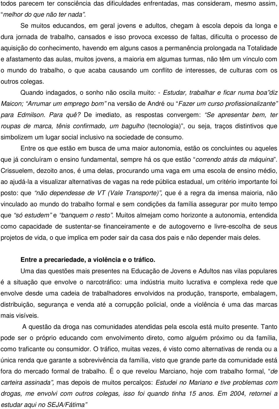 conhecimento, havendo em alguns casos a permanência prolongada na Totalidade e afastamento das aulas, muitos jovens, a maioria em algumas turmas, não têm um vínculo com o mundo do trabalho, o que