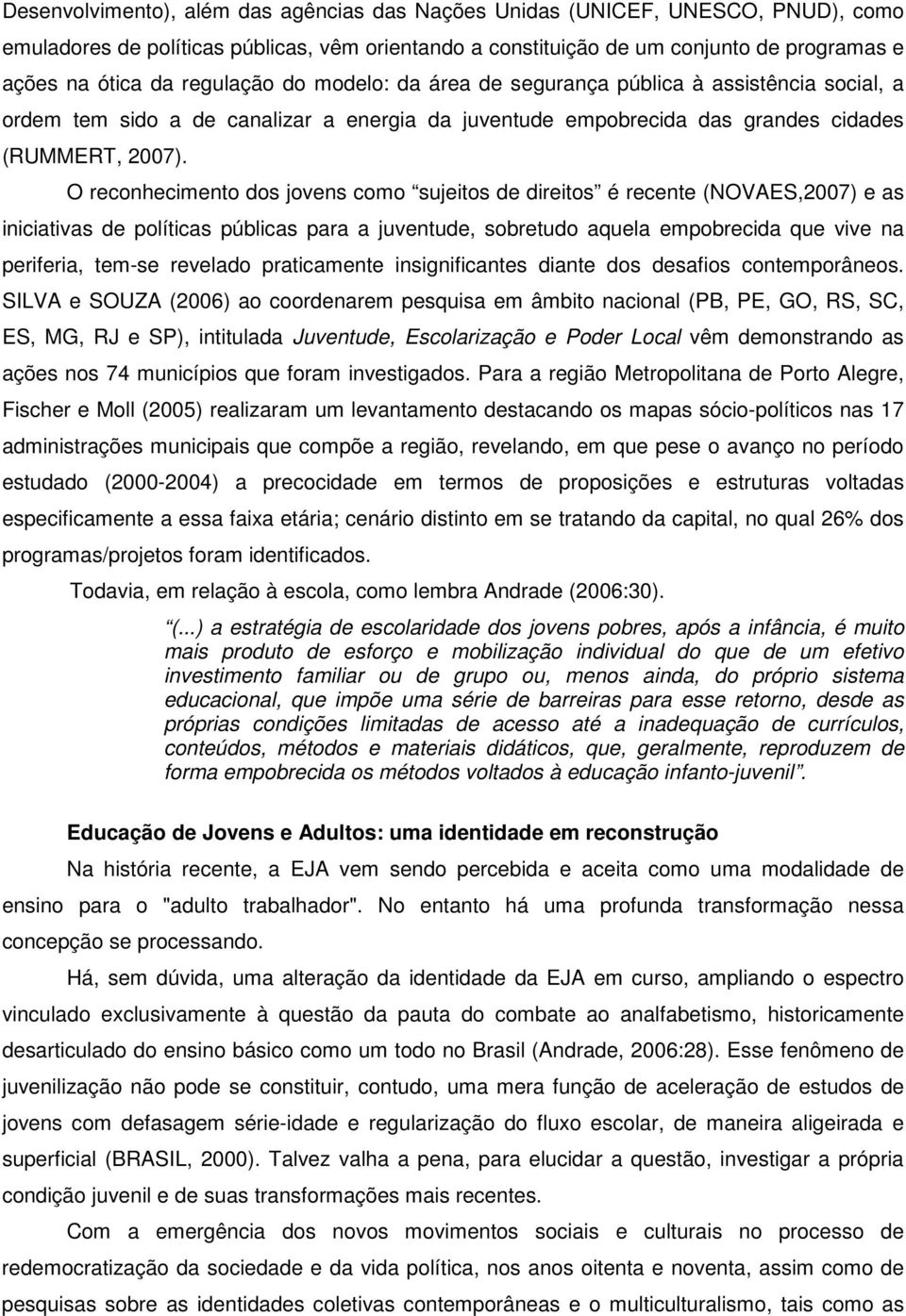 O reconhecimento dos jovens como sujeitos de direitos é recente (NOVAES,2007) e as iniciativas de políticas públicas para a juventude, sobretudo aquela empobrecida que vive na periferia, tem-se