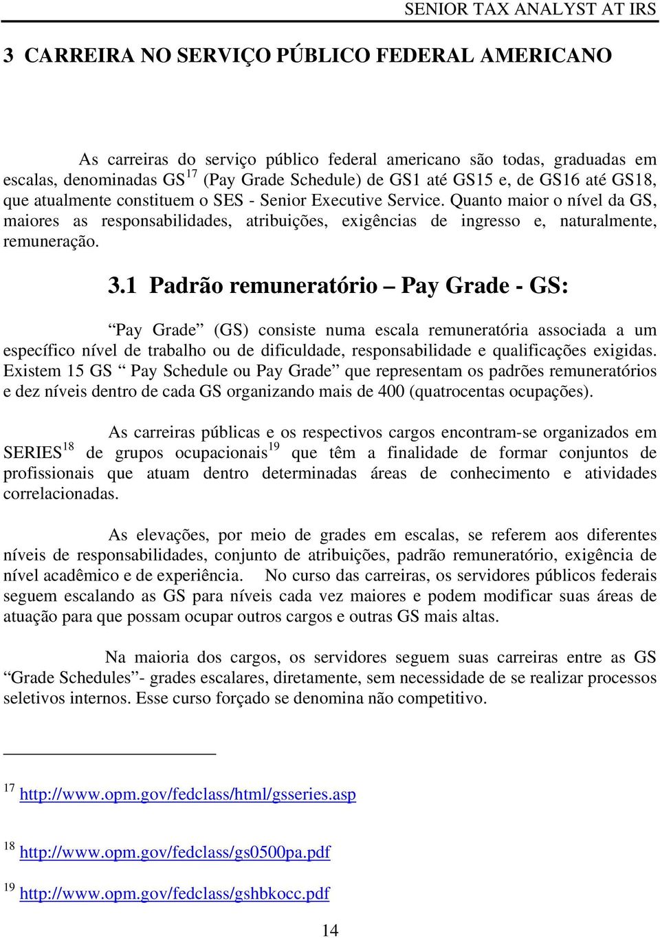 1 Padrão remuneratório Pay Grade - GS: Pay Grade (GS) consiste numa escala remuneratória associada a um específico nível de trabalho ou de dificuldade, responsabilidade e qualificações exigidas.