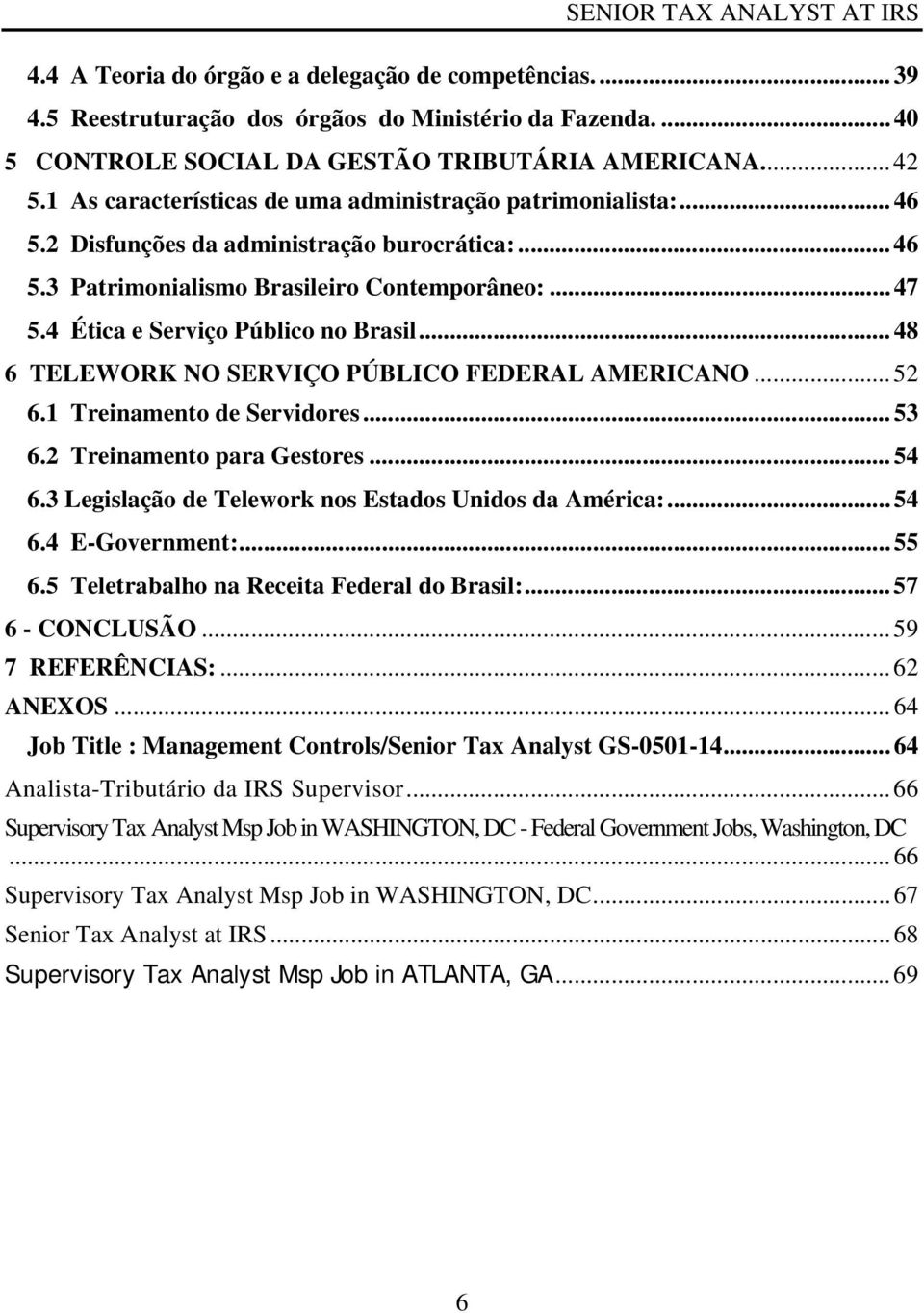 4 Ética e Serviço Público no Brasil... 48 6 TELEWORK NO SERVIÇO PÚBLICO FEDERAL AMERICANO... 52 6.1 Treinamento de Servidores... 53 6.2 Treinamento para Gestores... 54 6.