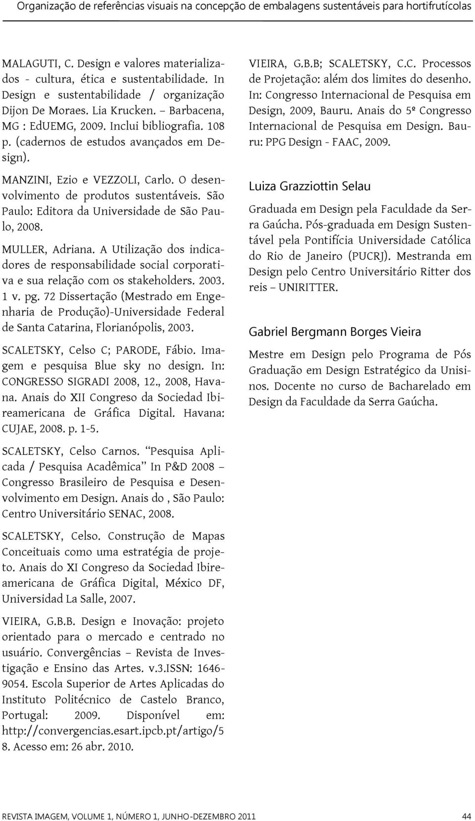 MANZINI, Ezio e VEZZOLI, Carlo. O desenvolvimento de produtos sustentáveis. São Paulo: Editora da Universidade de São Paulo, 2008. MULLER, Adriana.