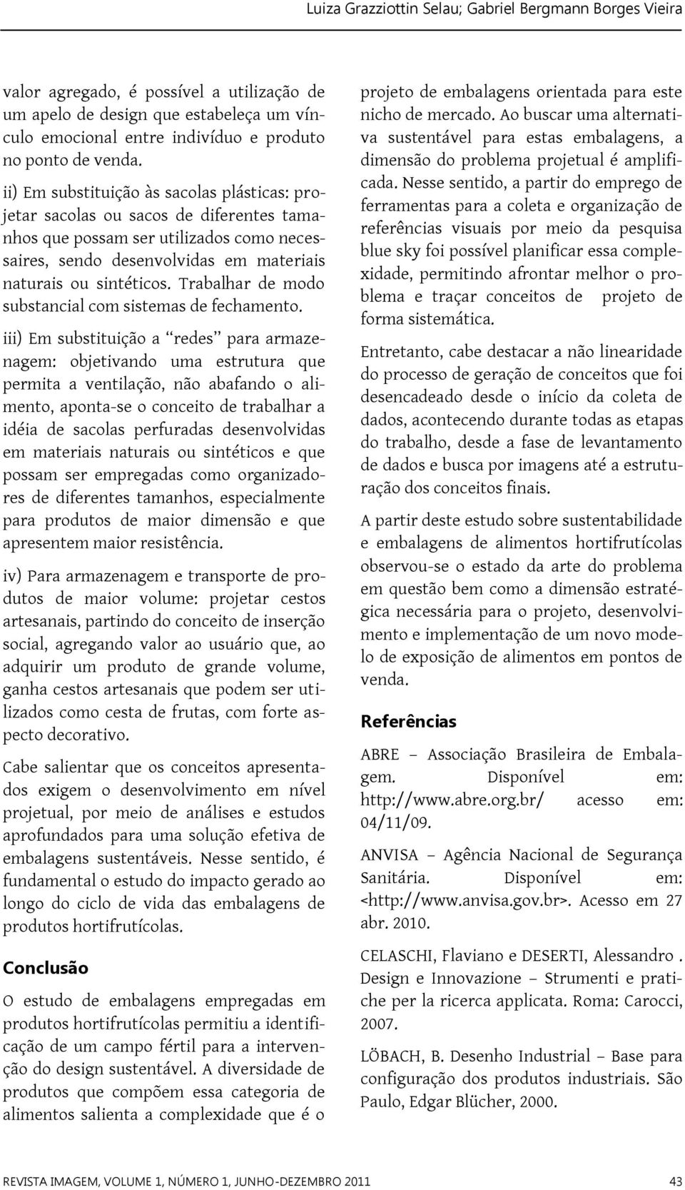 Trabalhar de modo substancial com sistemas de fechamento.