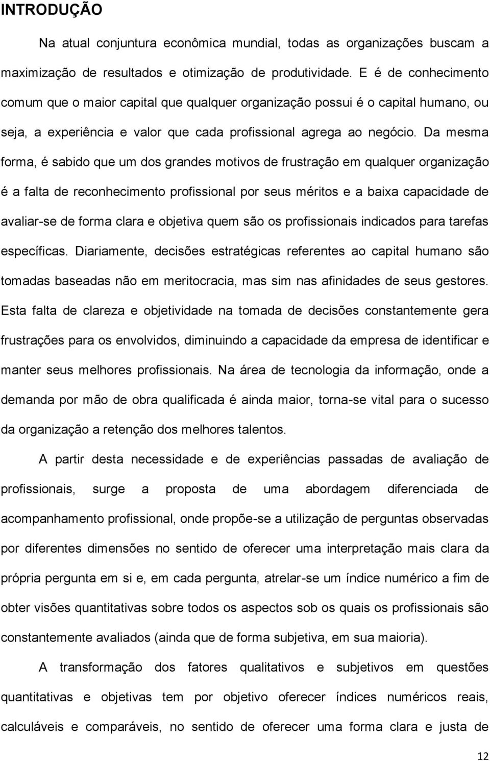 Da mesma forma, é sabido que um dos grandes motivos de frustração em qualquer organização é a falta de reconhecimento profissional por seus méritos e a baixa capacidade de avaliar-se de forma clara e