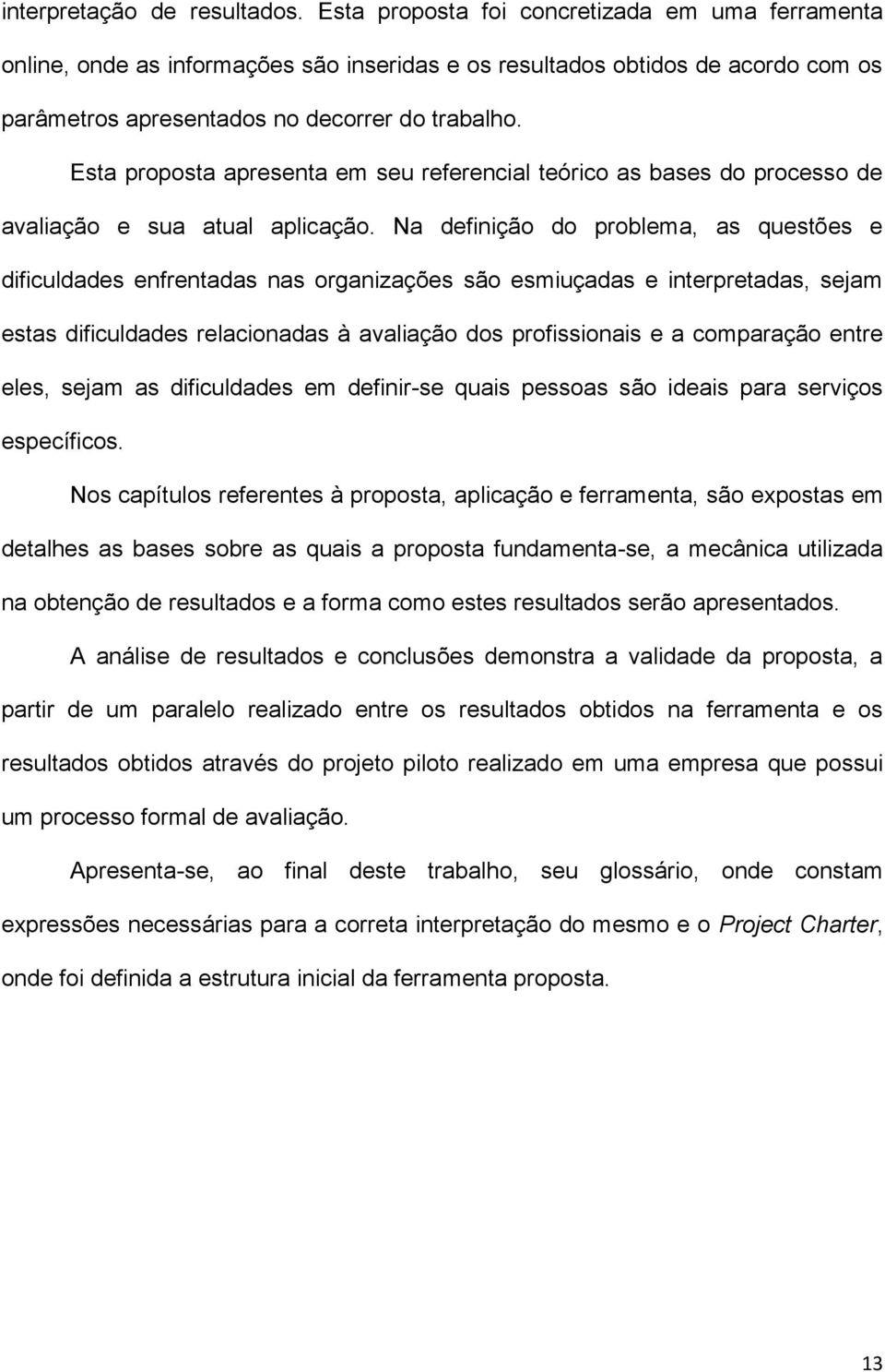 Esta proposta apresenta em seu referencial teórico as bases do processo de avaliação e sua atual aplicação.