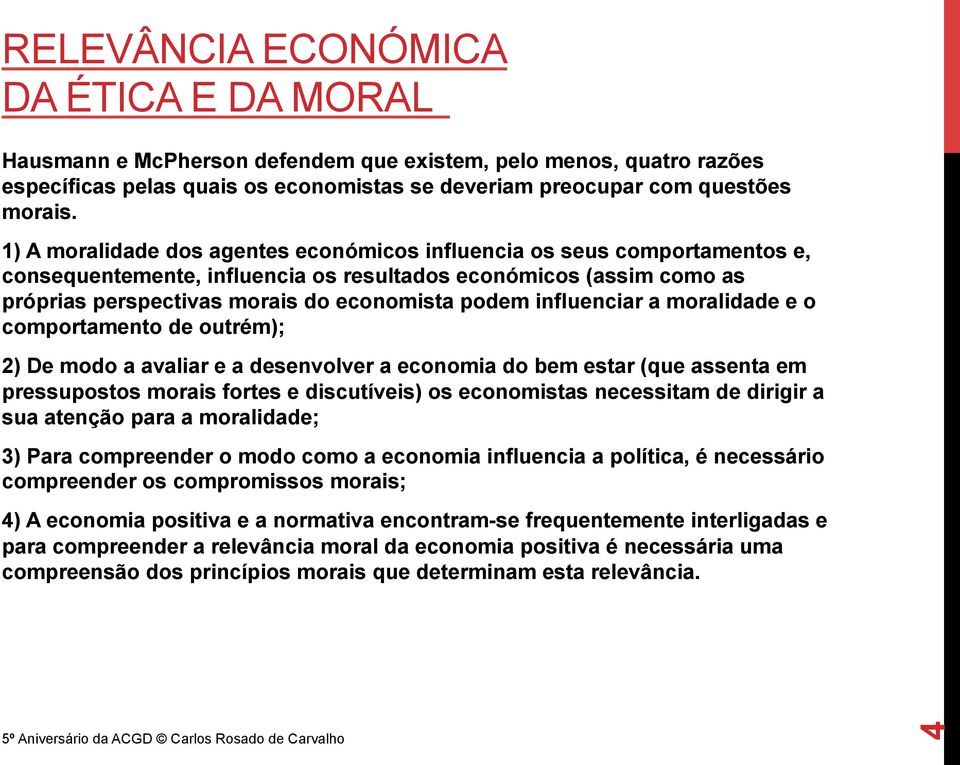 influenciar a moralidade e o comportamento de outrém); 2) De modo a avaliar e a desenvolver a economia do bem estar (que assenta em pressupostos morais fortes e discutíveis) os economistas necessitam