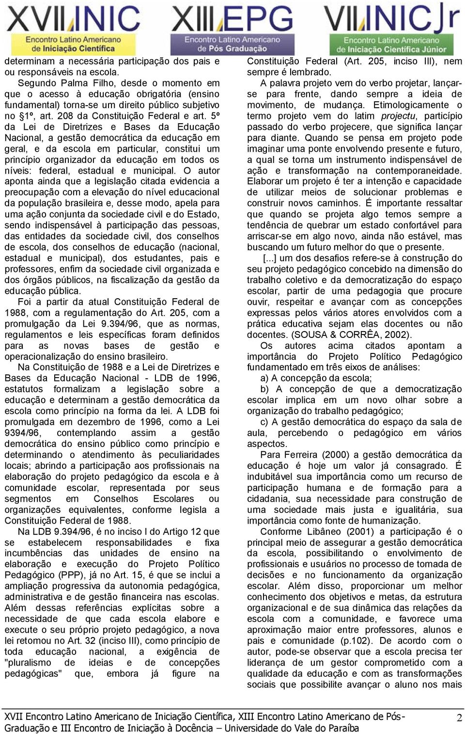 5º da Lei de Diretrizes e Bases da Educação Nacional, a gestão democrática da educação em geral, e da escola em particular, constitui um princípio organizador da educação em todos os níveis: federal,