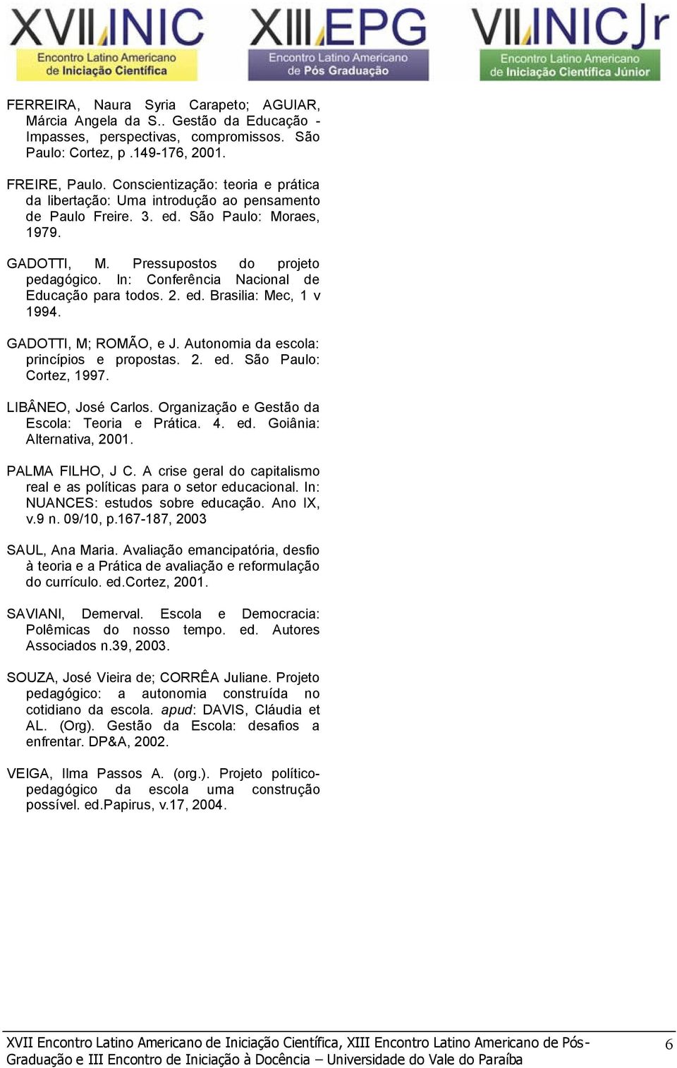 In: Conferência Nacional de Educação para todos. 2. ed. Brasilia: Mec, 1 v 1994. GADOTTI, M; ROMÃO, e J. Autonomia da escola: princípios e propostas. 2. ed. São Paulo: Cortez, 1997.