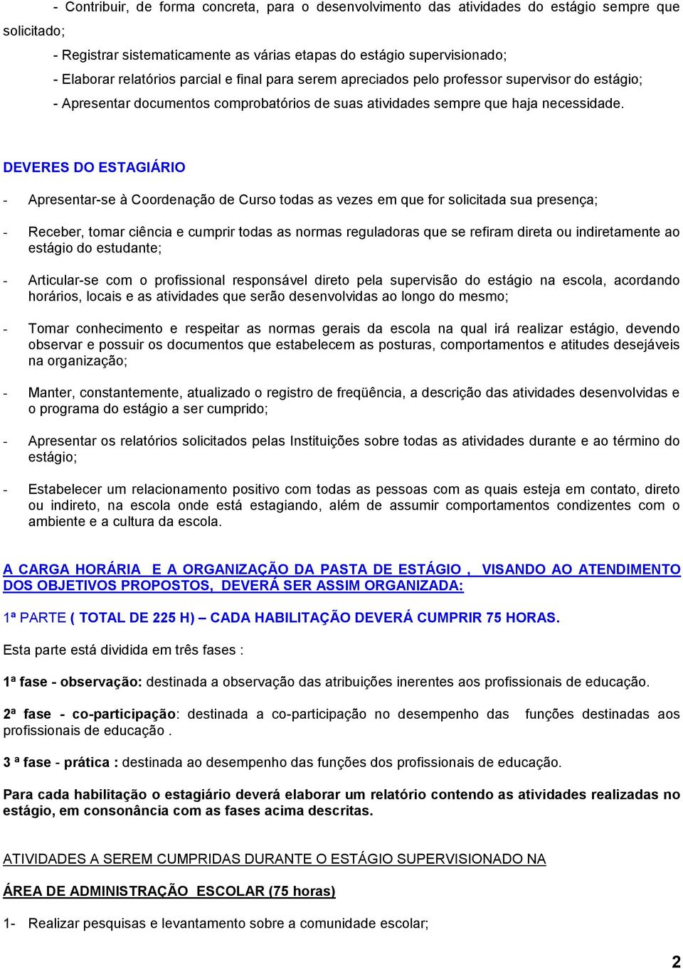 DEVERES DO ESTAGIÁRIO - Apresentar-se à Coordenação de Curso todas as vezes em que for solicitada sua presença; - Receber, tomar ciência e cumprir todas as normas reguladoras que se refiram direta ou