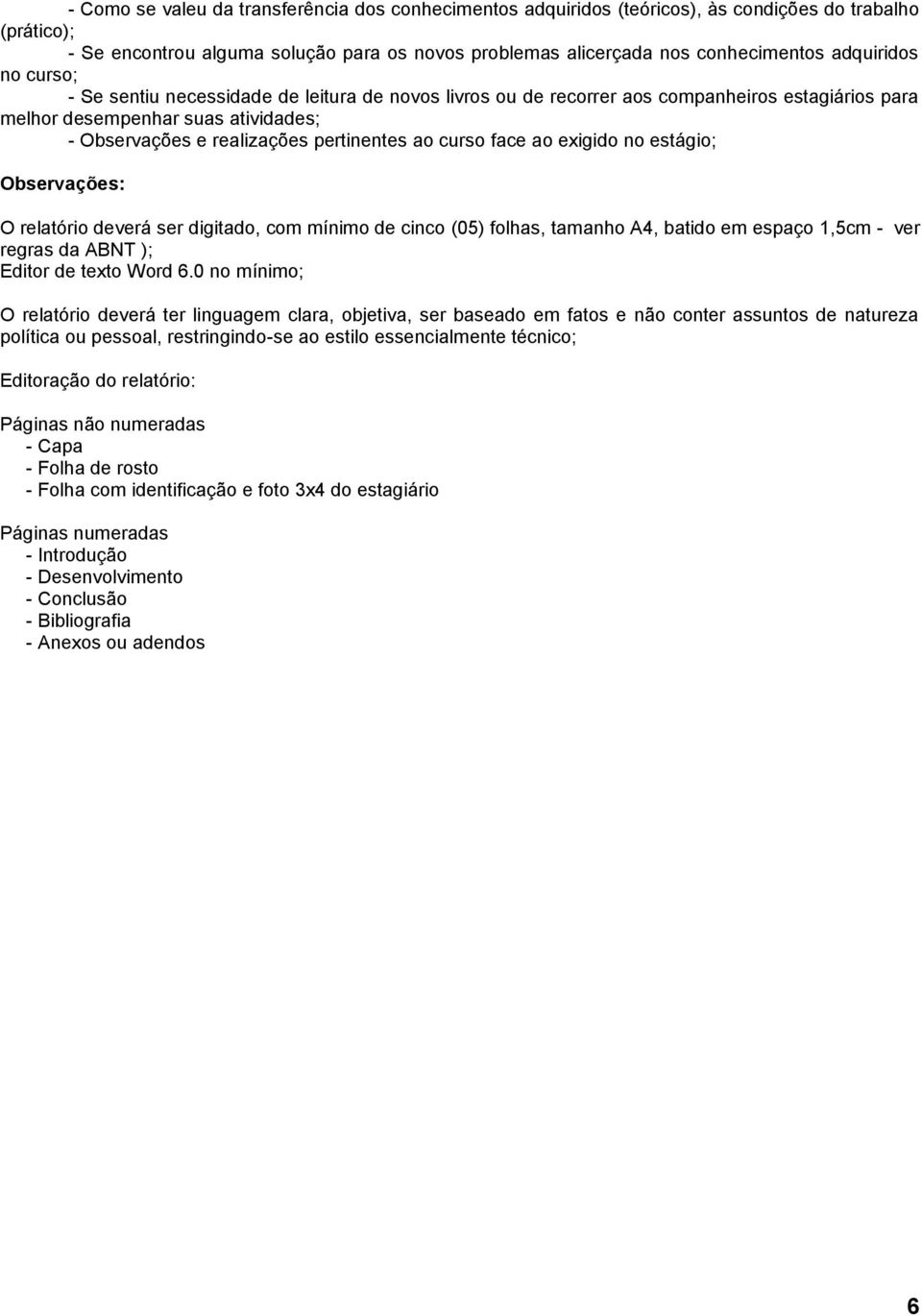 curso face ao exigido no estágio; Observações: O relatório deverá ser digitado, com mínimo de cinco (05) folhas, tamanho A4, batido em espaço 1,5cm - ver regras da ABNT ); Editor de texto Word 6.