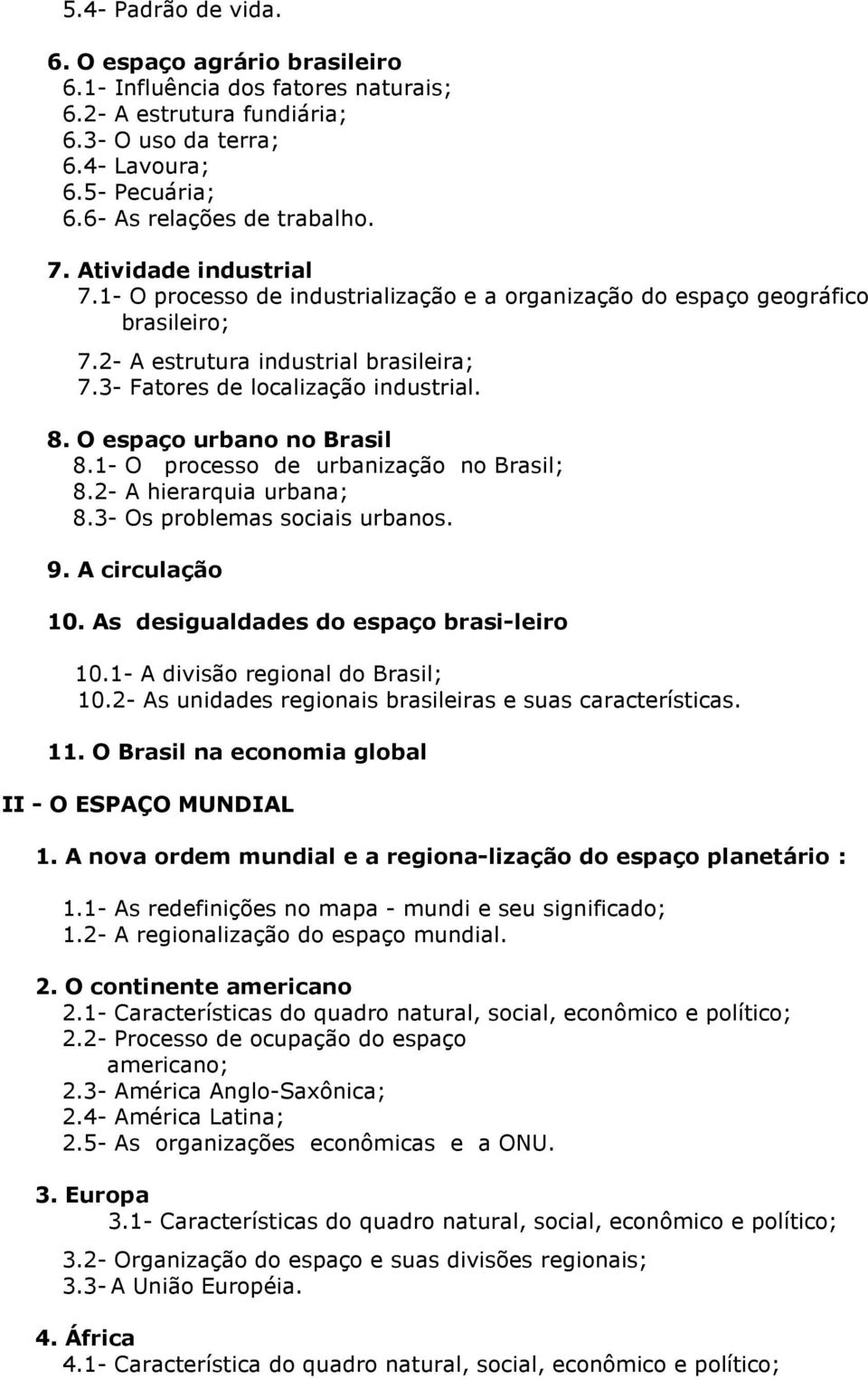 O espaço urbano no Brasil 8.1- O processo de urbanização no Brasil; 8.2- A hierarquia urbana; 8.3- Os problemas sociais urbanos. 9. A circulação 10. As desigualdades do espaço brasi-leiro 10.