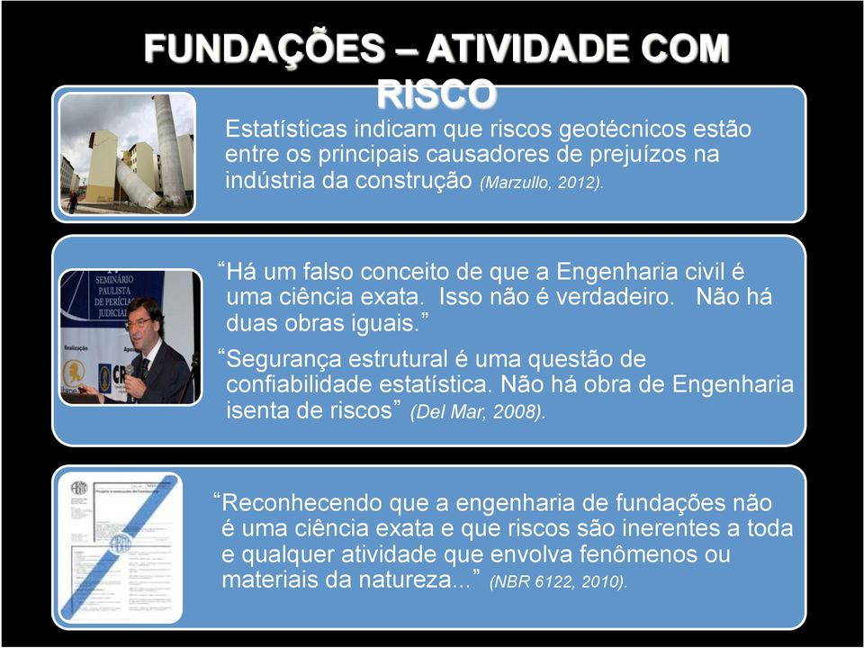 Segurança estrutural é uma questão de confiabilidade estatística. Não há obra de Engenharia isenta de riscos (Del Mar, 2008).