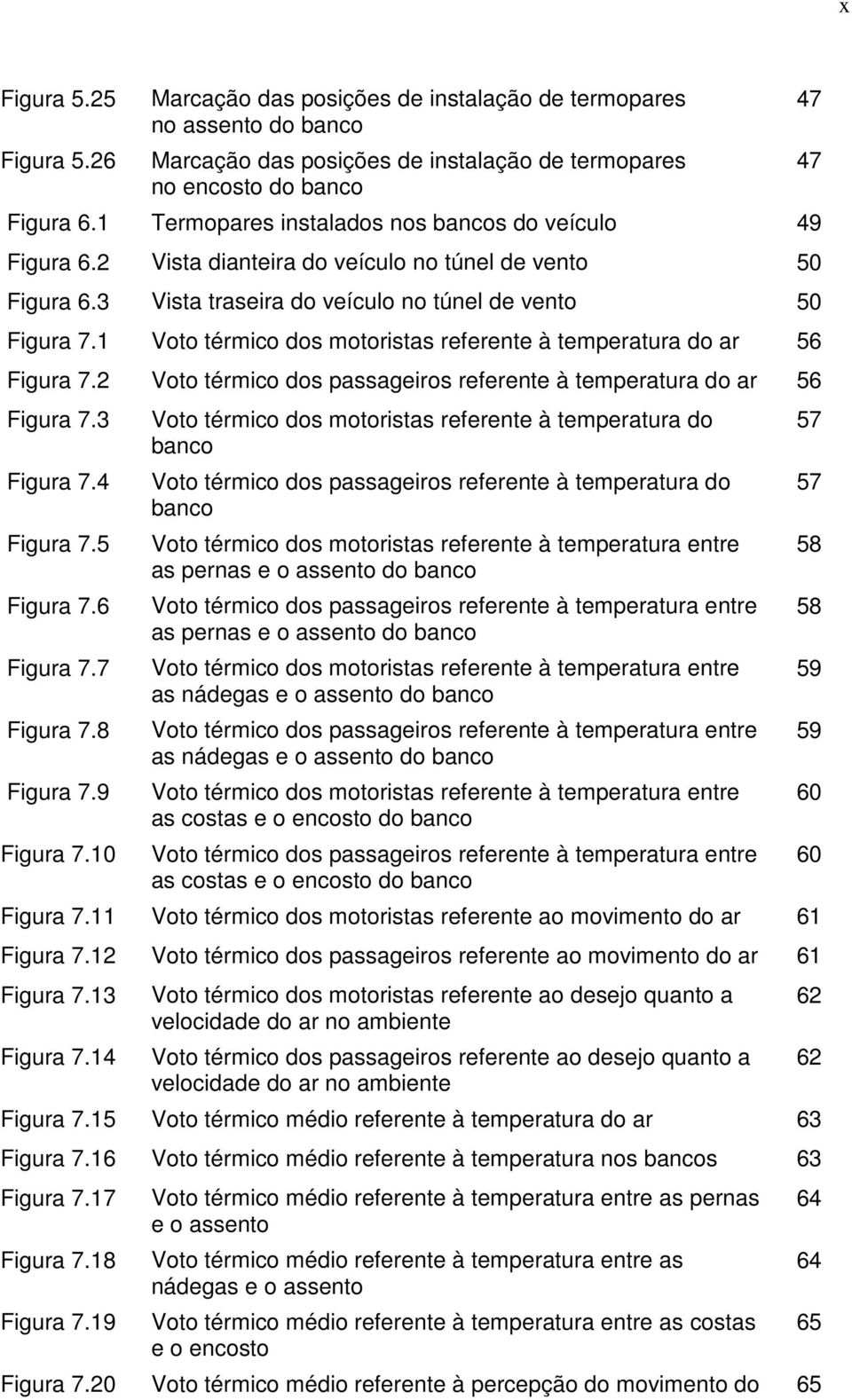 1 Voto térmico dos motoristas referente à temperatura do ar 56 Figura 7.2 Voto térmico dos passageiros referente à temperatura do ar 56 Figura 7.3 Figura 7.4 Figura 7.5 Figura 7.6 Figura 7.7 Figura 7.
