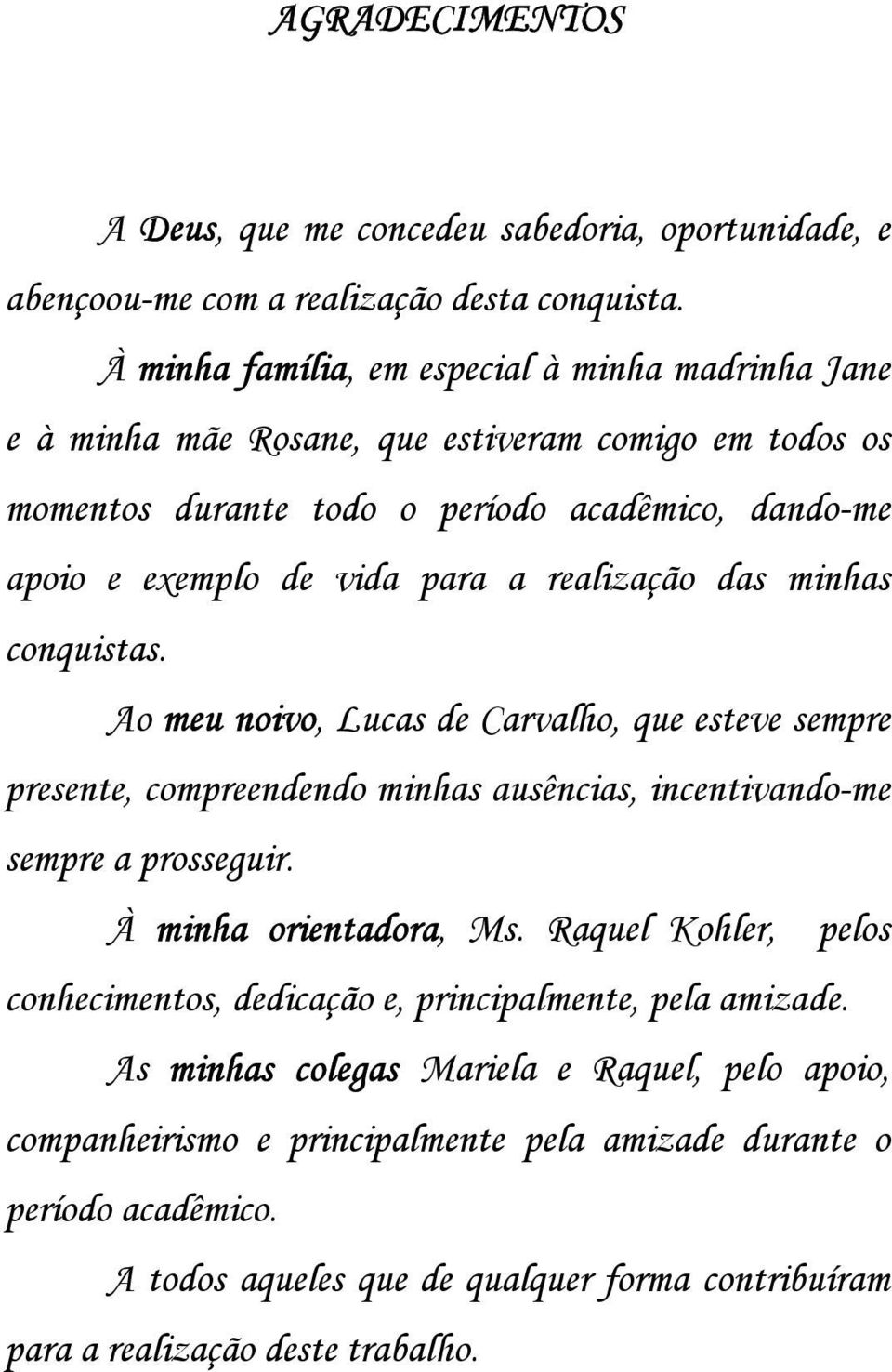 realização das minhas conquistas. Ao meu noivo, Lucas de Carvalho, que esteve sempre presente, compreendendo minhas ausências, incentivando-me sempre a prosseguir. À minha orientadora, Ms.