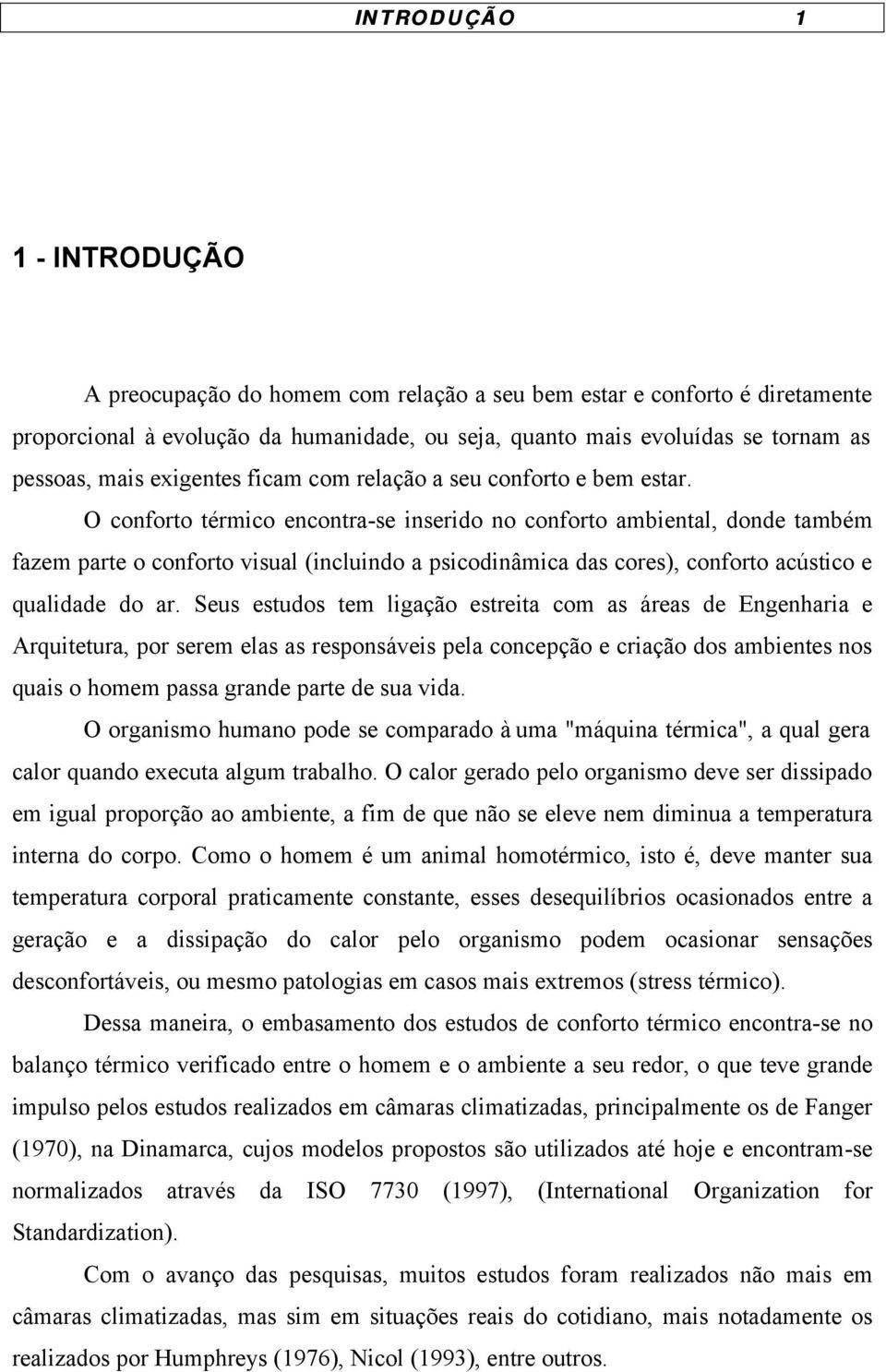 O conforto térmico encontra-se inserido no conforto ambiental, donde também fazem parte o conforto visual (incluindo a psicodinâmica das cores), conforto acústico e qualidade do ar.