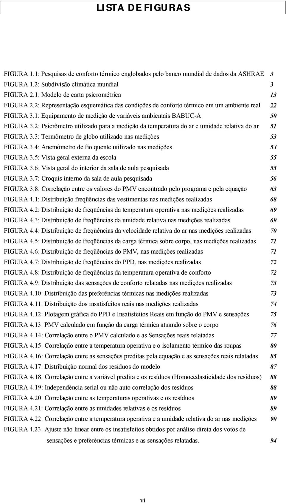 1: Equipamento de medição de variáveis ambientais BABUC-A 50 FIGURA 3.2: Psicrômetro utilizado para a medição da temperatura do ar e umidade relativa do ar 51 FIGURA 3.