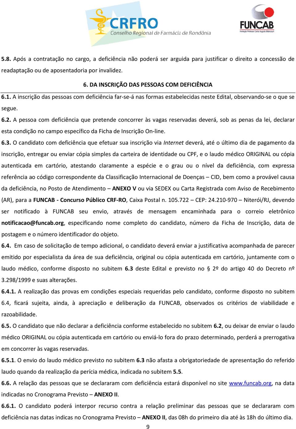 A pessoa com deficiência que pretende concorrer às vagas reservadas deverá, sob as penas da lei, declarar esta condição no campo específico da Ficha de Inscrição On-line. 6.3.