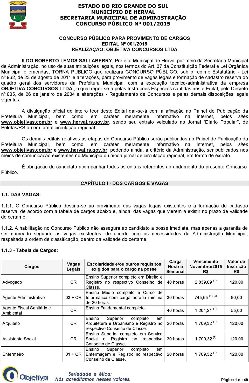 37 da Constituição Federal e Lei Orgânica Municipal e emendas, TORNA PÚBLICO que realizará CONCURSO PÚBLICO, sob o regime Estatutário - Lei nº 962, de 23 de agosto de 2011 e alterações, para