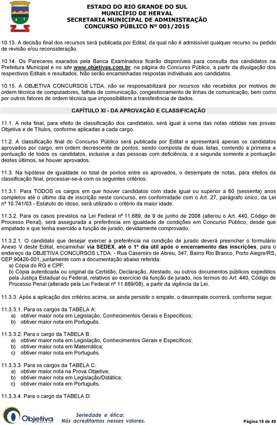 br, na página do Concurso Público, a partir da divulgação dos respectivos Editais e resultados. Não serão encaminhadas respostas individuais aos candidatos. 10.15. A OBJETIVA CONCURSOS LTDA.