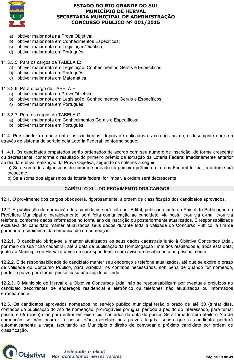 Para o cargo da TABELA F: a) obtiver maior nota na Prova Objetiva; b) obtiver maior nota em Legislação, Conhecimentos Gerais e Específicos; c) obtiver maior nota em Português. 11.3.3.7.