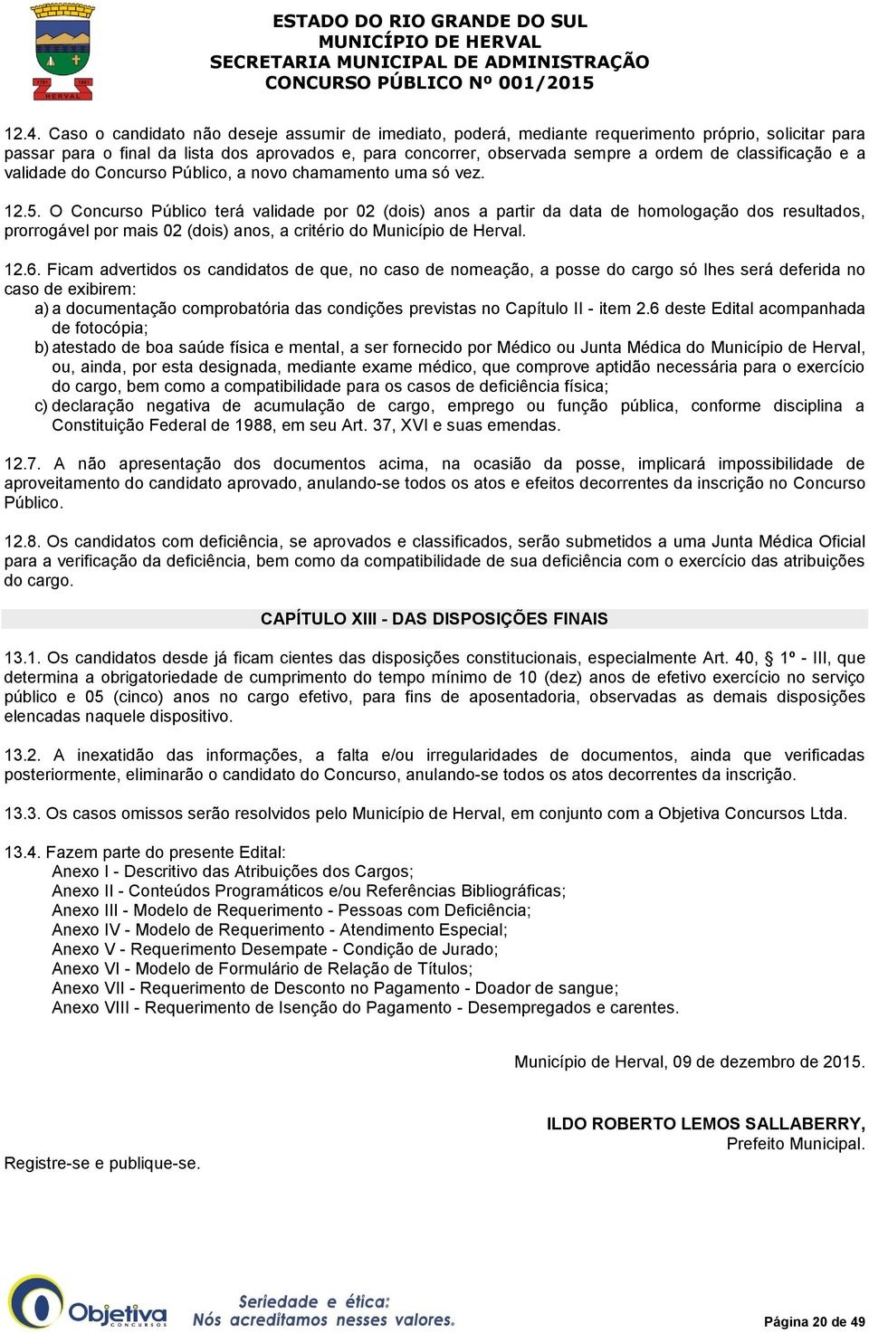 O Concurso Público terá validade por 02 (dois) anos a partir da data de homologação dos resultados, prorrogável por mais 02 (dois) anos, a critério do Município de Herval. 12.6.