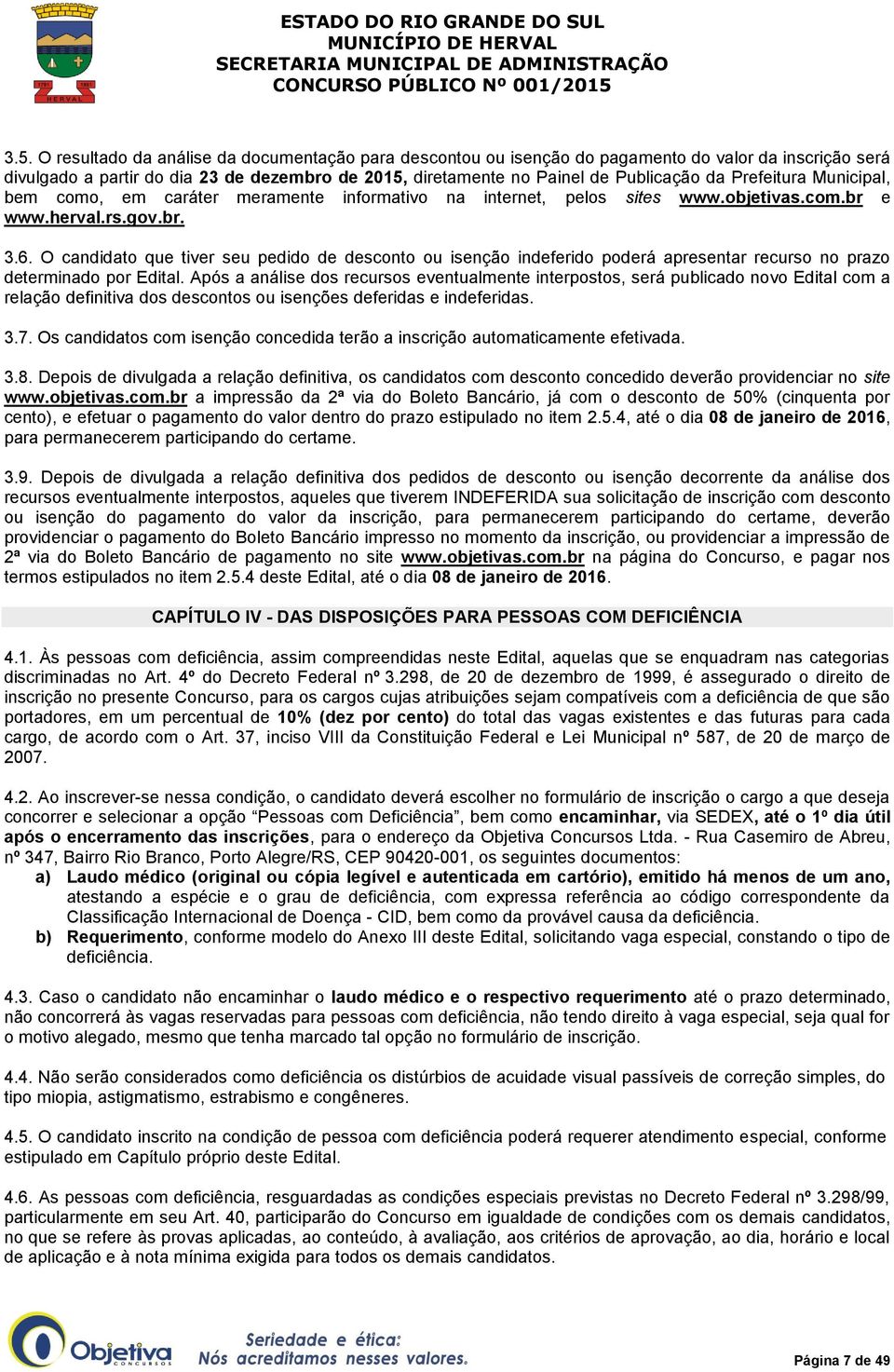 O candidato que tiver seu pedido de desconto ou isenção indeferido poderá apresentar recurso no prazo determinado por Edital.