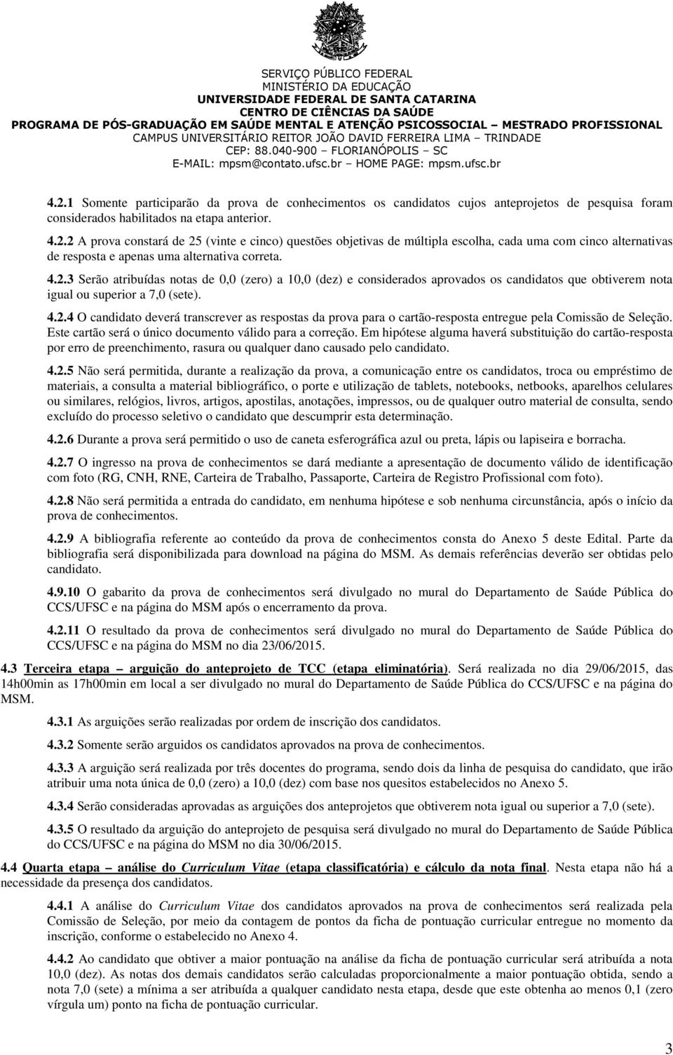 Este cartão será o único documento válido para a correção. Em hipótese alguma haverá substituição do cartão-resposta por erro de preenchimento, rasura ou qualquer dano causado pelo candidato. 4.2.