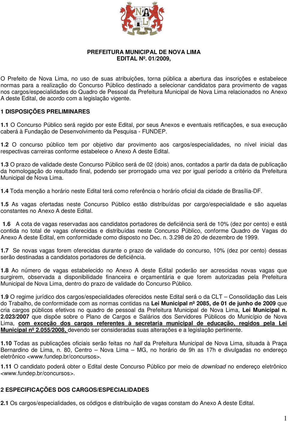 provimento de vagas nos cargos/especialidades do Quadro de Pessoal da Prefeitura Municipal de Nova Lima relacionados no Anexo A deste Edital, de acordo com a legislação vigente.